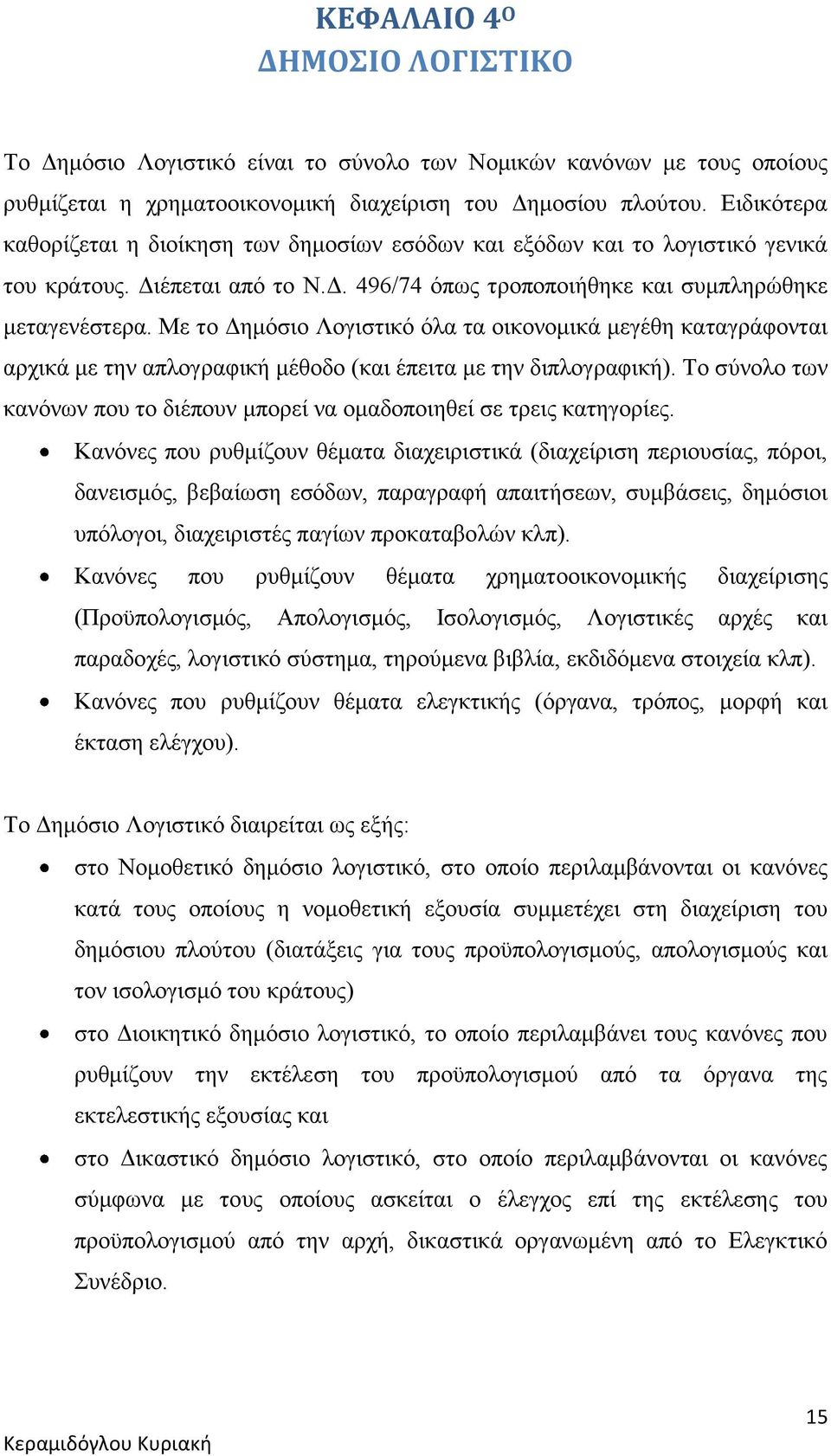 Με το Δημόσιο Λογιστικό όλα τα οικονομικά μεγέθη καταγράφονται αρχικά με την απλογραφική μέθοδο (και έπειτα με την διπλογραφική).