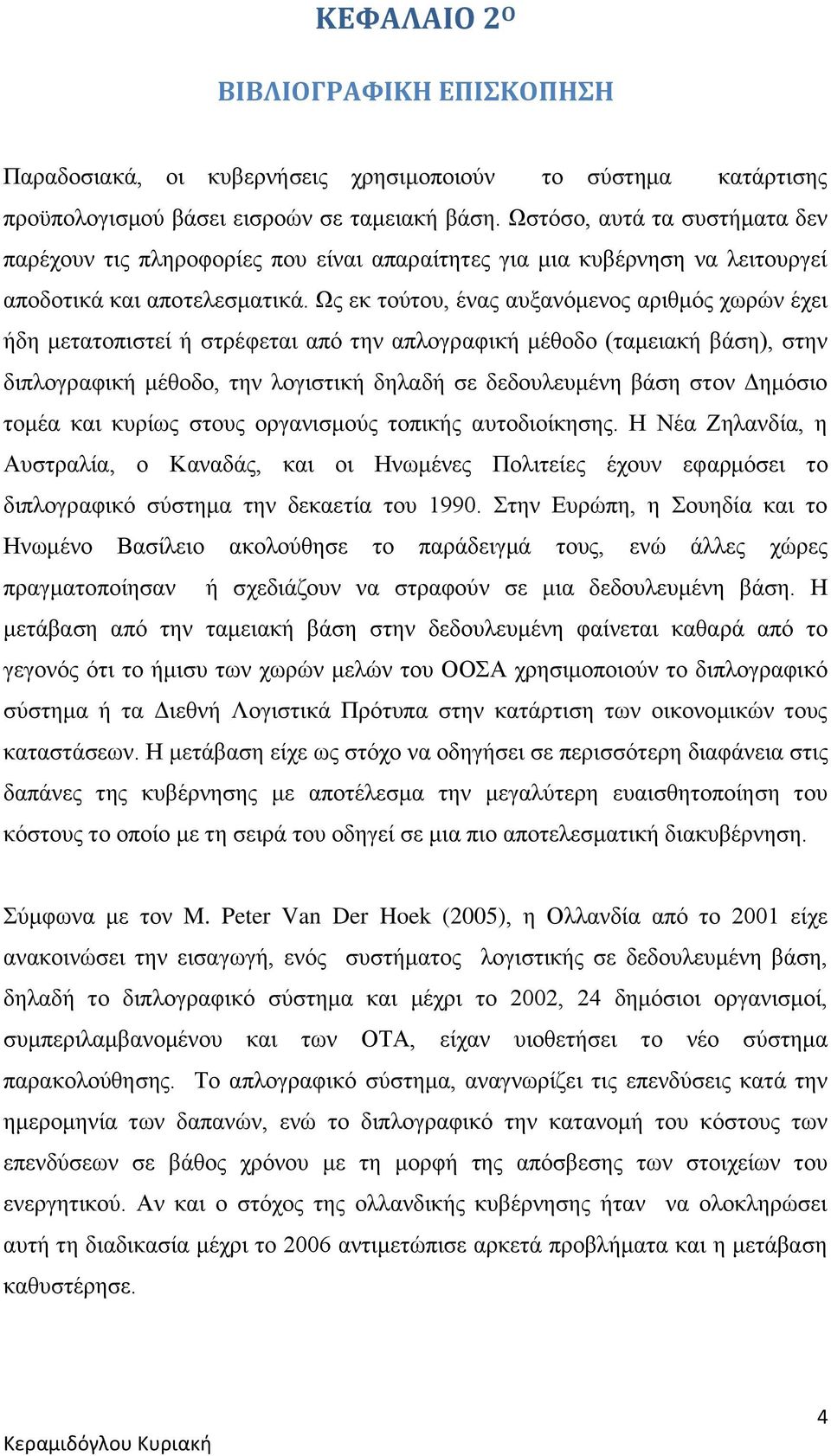 Ως εκ τούτου, ένας αυξανόμενος αριθμός χωρών έχει ήδη μετατοπιστεί ή στρέφεται από την απλογραφική μέθοδο (ταμειακή βάση), στην διπλογραφική μέθοδο, την λογιστική δηλαδή σε δεδουλευμένη βάση στον