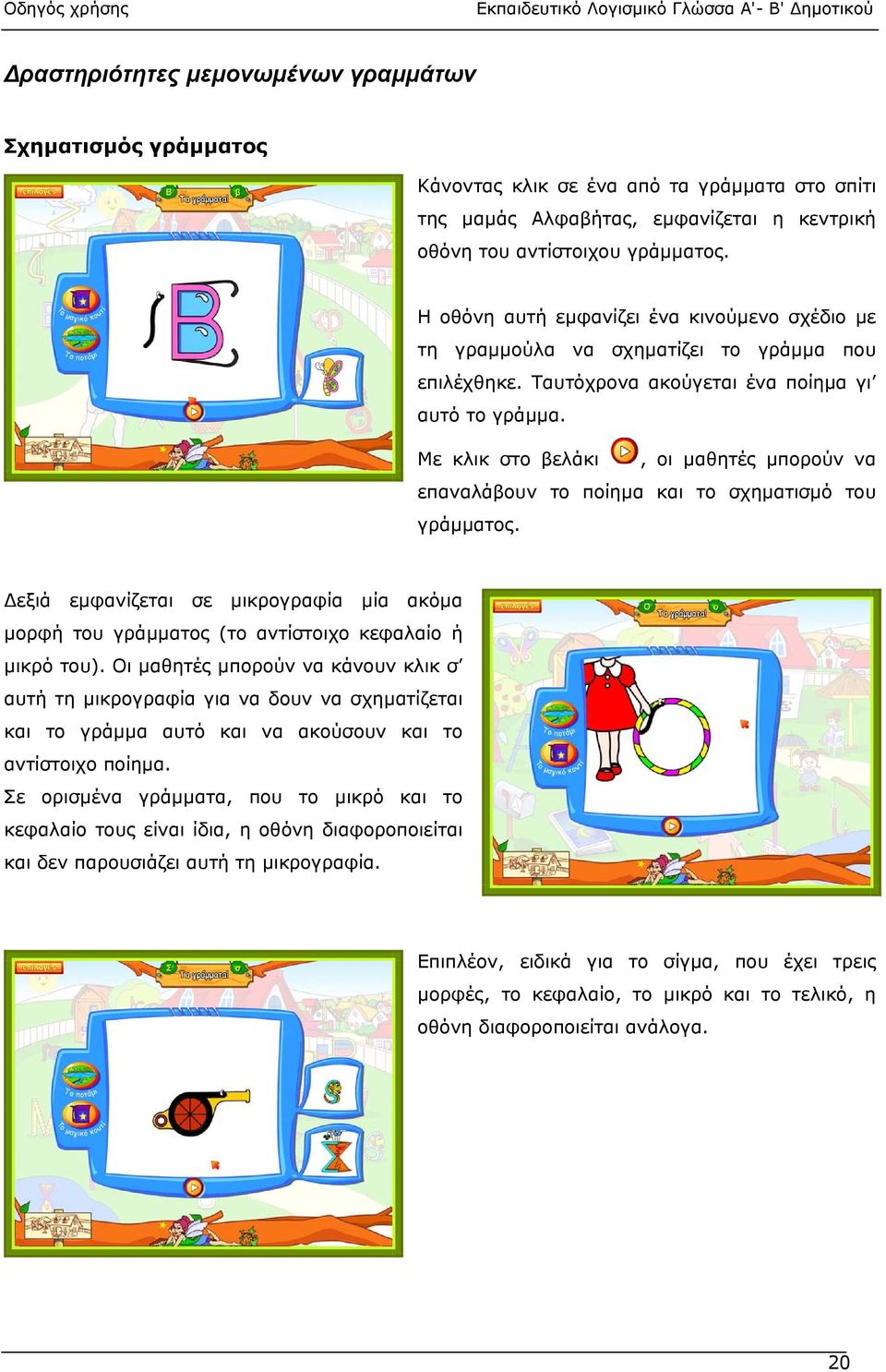 Με κλικ στο βελάκι, οι µαθητές µπορούν να επαναλάβουν το ποίηµα και το σχηµατισµό του γράµµατος. εξιά εµφανίζεται σε µικρογραφία µία ακόµα µορφή του γράµµατος (το αντίστοιχο κεφαλαίο ή µικρό του).