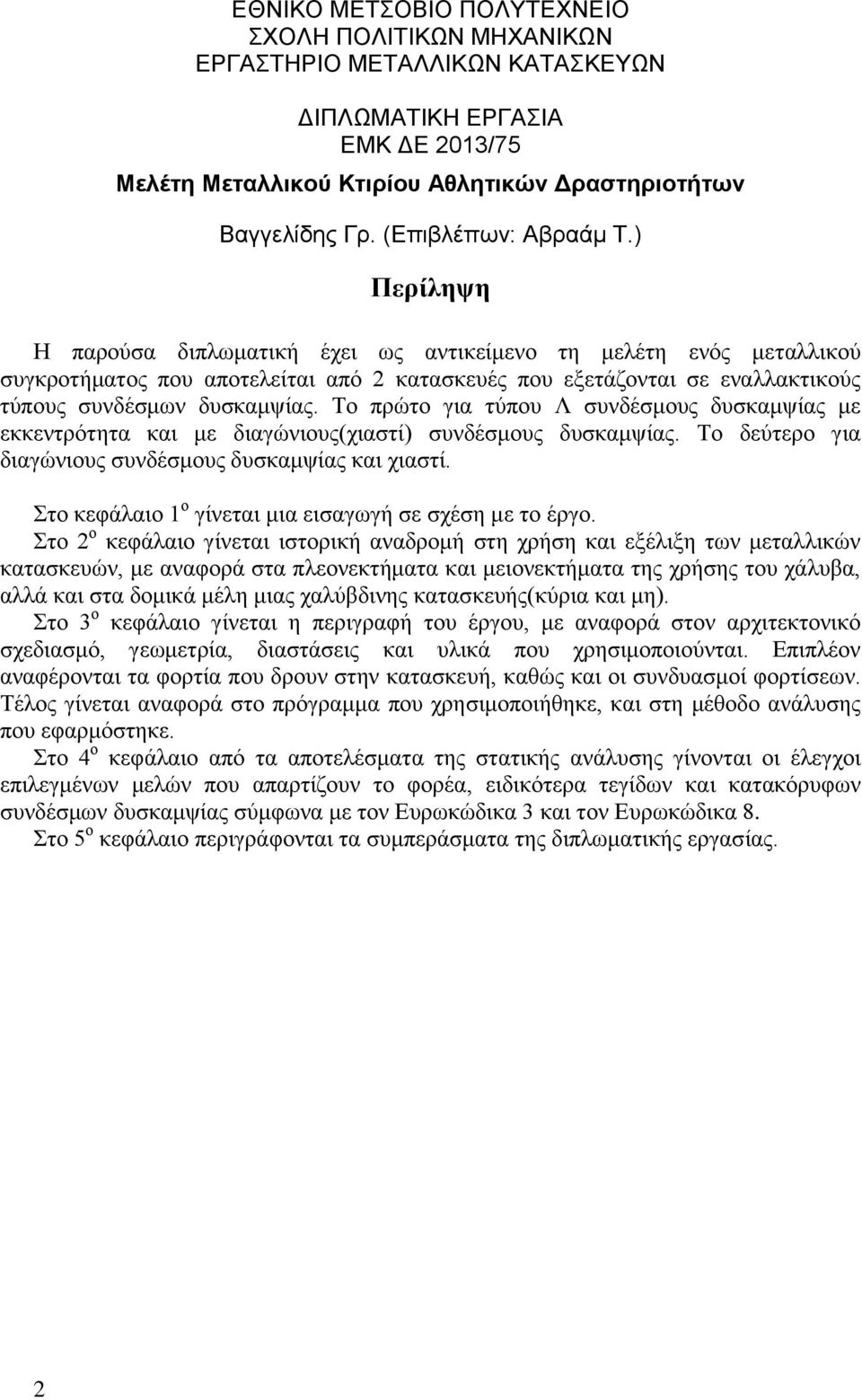 ) Περίληψη Η παρούσα διπλωματική έχει ως αντικείμενο τη μελέτη ενός μεταλλικού συγκροτήματος που αποτελείται από 2 κατασκευές που εξετάζονται σε εναλλακτικούς τύπους συνδέσμων δυσκαμψίας.