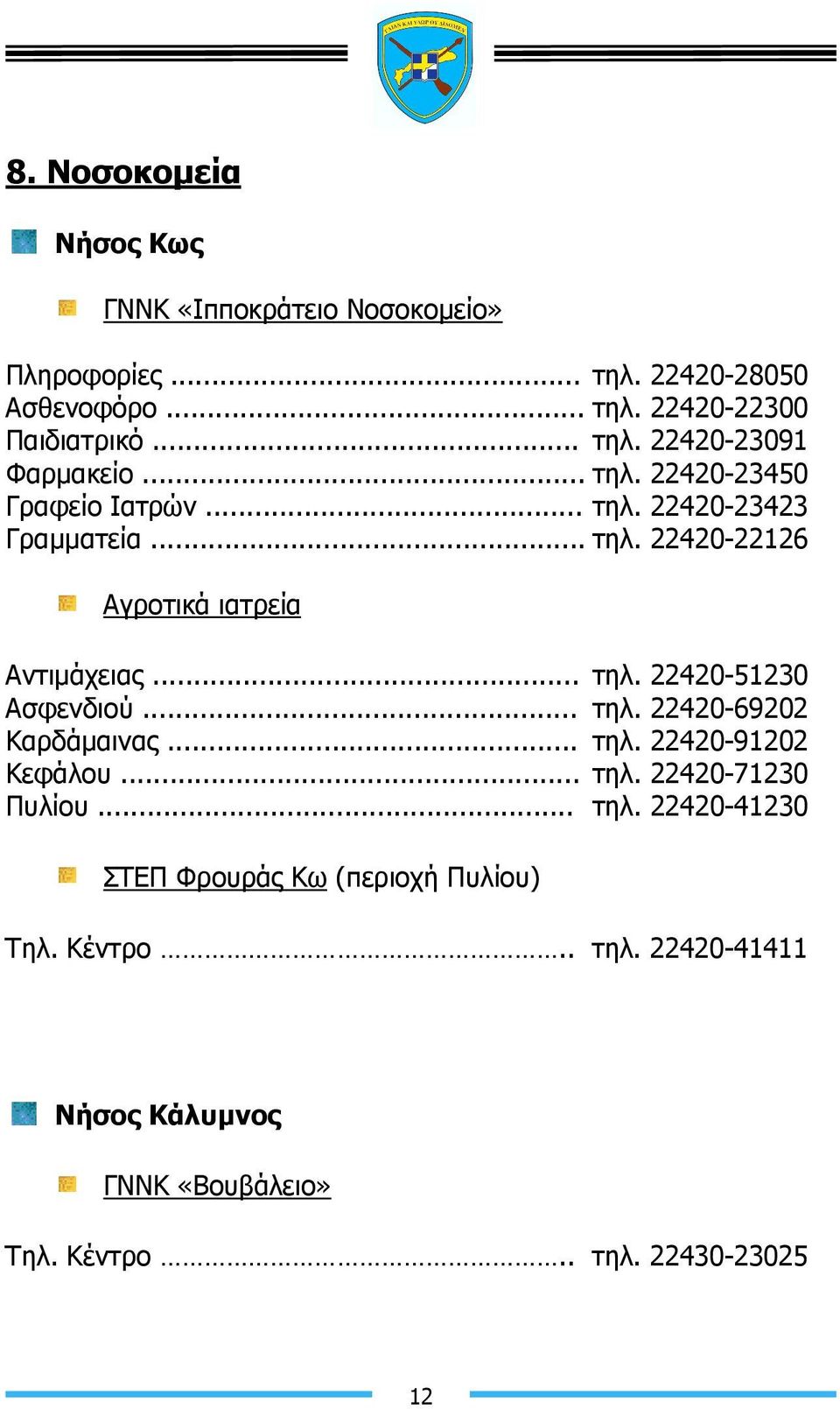 .. τηλ. 22420-69202 Καρδάµαινας... τηλ. 22420-91202 Κεφάλου... τηλ. 22420-71230 Πυλίου... τηλ. 22420-41230 ΣΤΕΠ Φρουράς Κω (περιοχή Πυλίου) Τηλ.