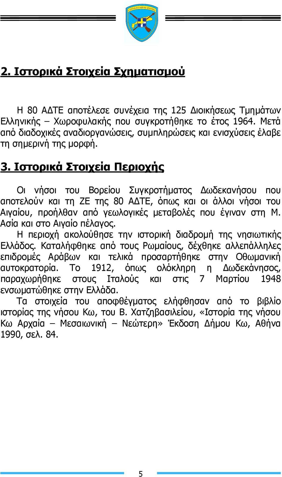 Ιστορικά Στοιχεία Περιοχής Οι νήσοι του Βορείου Συγκροτήµατος ωδεκανήσου που αποτελούν και τη ΖΕ της 80 Α ΤΕ, όπως και οι άλλοι νήσοι του Αιγαίου, προήλθαν από γεωλογικές µεταβολές που έγιναν στη Μ.