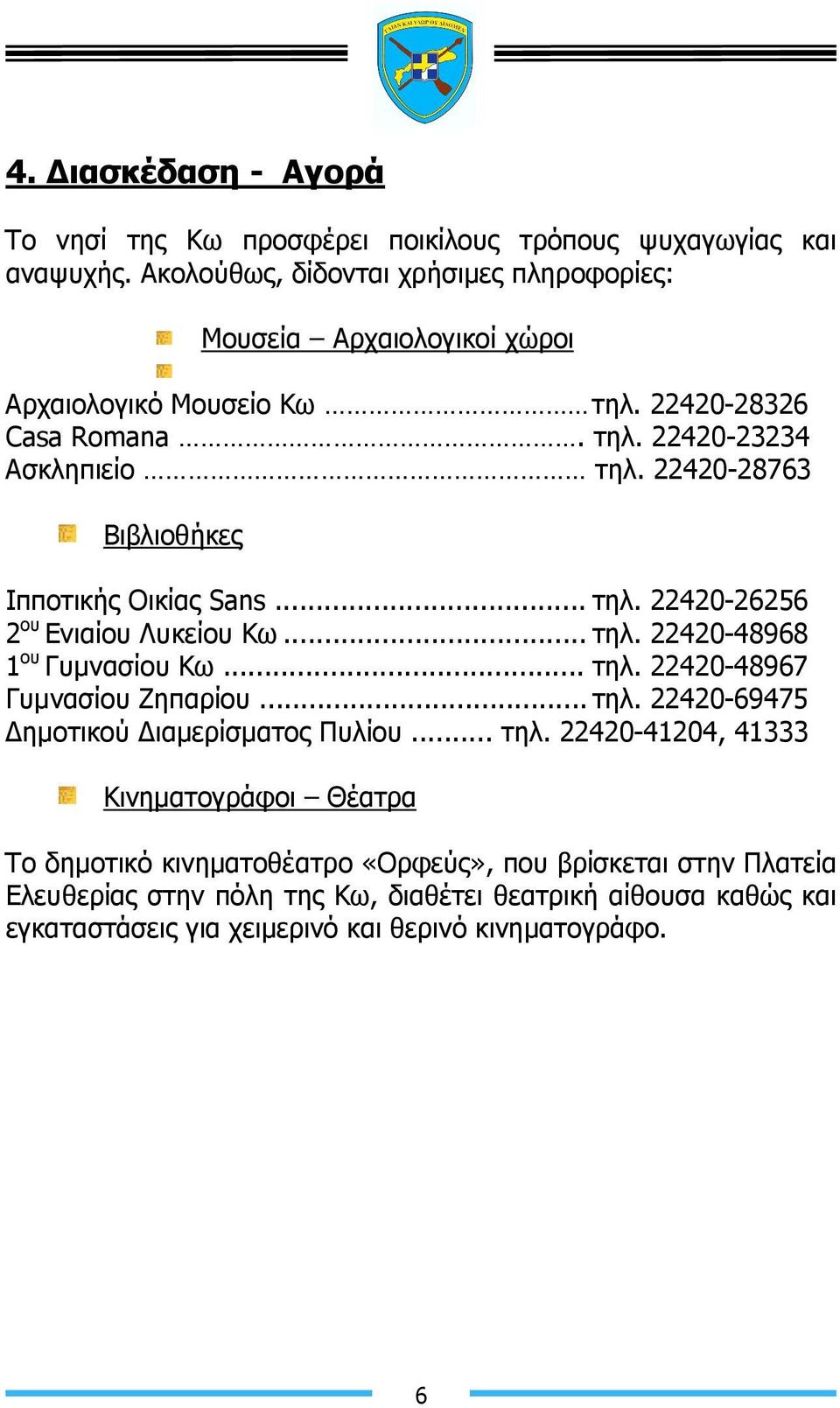 22420-28763 Βιβλιοθήκες Ιπποτικής Οικίας Sans... τηλ. 22420-26256 2 ου Ενιαίου Λυκείου Κω... τηλ. 22420-48968 1 ου Γυµνασίου Κω... τηλ. 22420-48967 Γυµνασίου Ζηπαρίου... τηλ. 22420-69475 ηµοτικού ιαµερίσµατος Πυλίου.