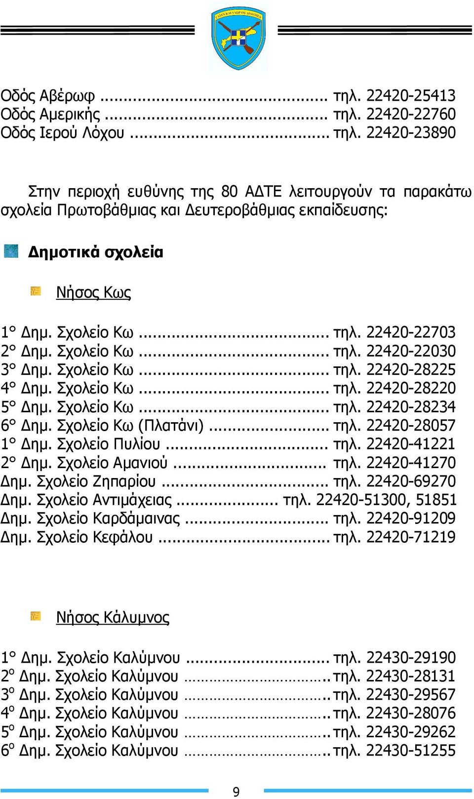 Σχολείο Κω (Πλατάνι)... τηλ. 22420-28057 1 ηµ. Σχολείο Πυλίου... τηλ. 22420-41221 2 ηµ. Σχολείο Αµανιού... τηλ. 22420-41270 ηµ. Σχολείο Ζηπαρίου... τηλ. 22420-69270 ηµ. Σχολείο Αντιµάχειας... τηλ. 22420-51300, 51851 ηµ.