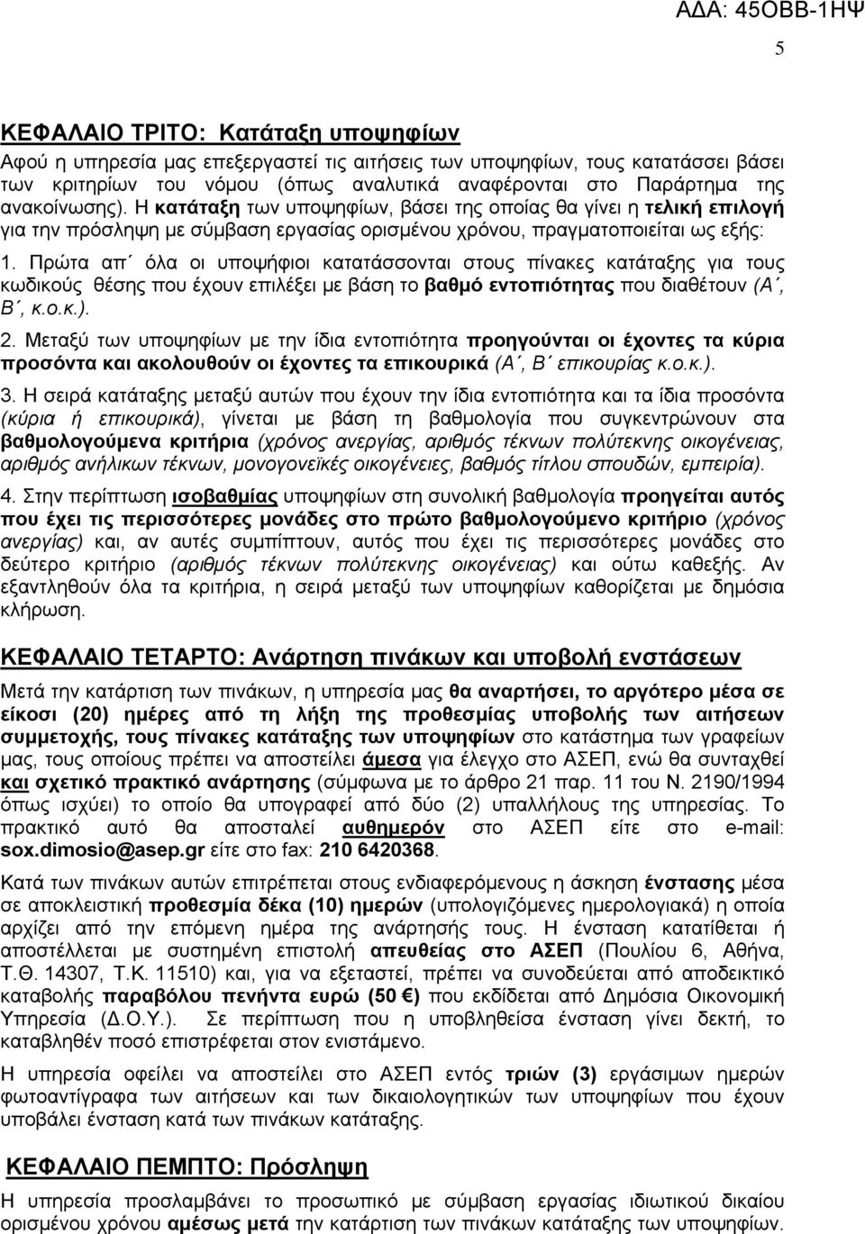 Πρώτα απ όλα οι υποψήφιοι κατατάσσονται στους πίνακες κατάταξης για τους κωδικούς θέσης που έχουν επιλέξει με βάση το βαθμό εντοπιότητας που διαθέτουν (Α, Β, κ.ο.κ.). 2.