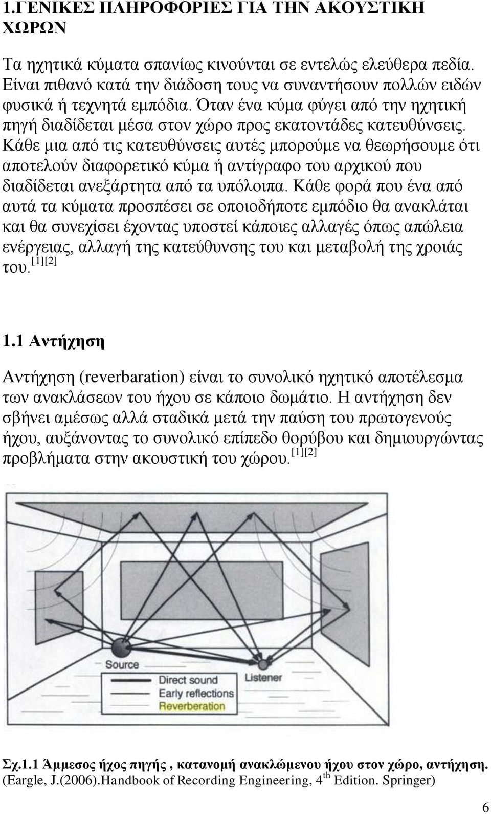 Κάθε μια από τις κατευθύνσεις αυτές μπορούμε να θεωρήσουμε ότι αποτελούν διαφορετικό κύμα ή αντίγραφο του αρχικού που διαδίδεται ανεξάρτητα από τα υπόλοιπα.