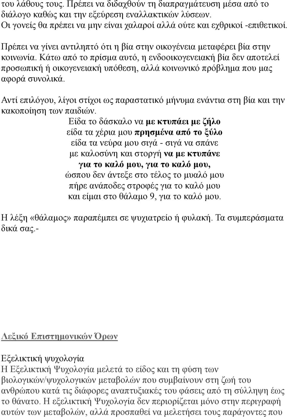 Κάτω από το πρίσμα αυτό, η ενδοοικογενειακή βία δεν αποτελεί προσωπική ή οικογενειακή υπόθεση, αλλά κοινωνικό πρόβλημα που μας αφορά συνολικά.