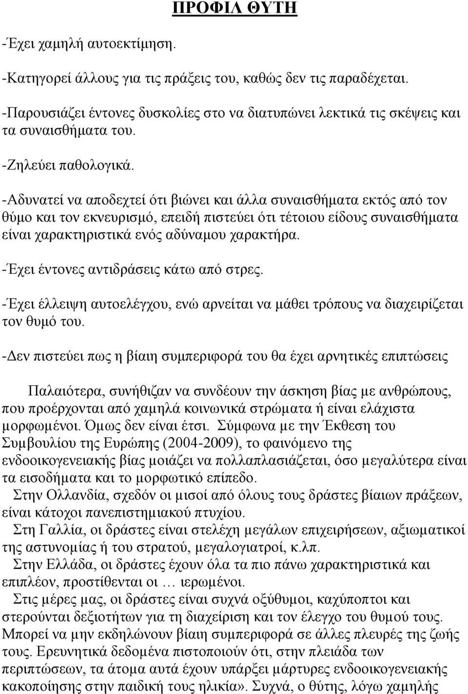 -Αδυνατεί να αποδεχτεί ότι βιώνει και άλλα συναισθήματα εκτός από τον θύμο και τον εκνευρισμό, επειδή πιστεύει ότι τέτοιου είδους συναισθήματα είναι χαρακτηριστικά ενός αδύναμου χαρακτήρα.