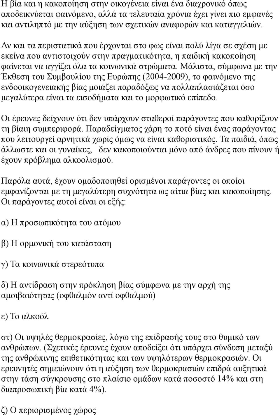Μάλιστα, σύμφωνα με την Έκθεση του Συμβουλίου της Ευρώπης (2004-2009), το φαινόμενο της ενδοοικογενειακής βίας μοιάζει παραδόξως να πολλαπλασιάζεται όσο μεγαλύτερα είναι τα εισοδήματα και το