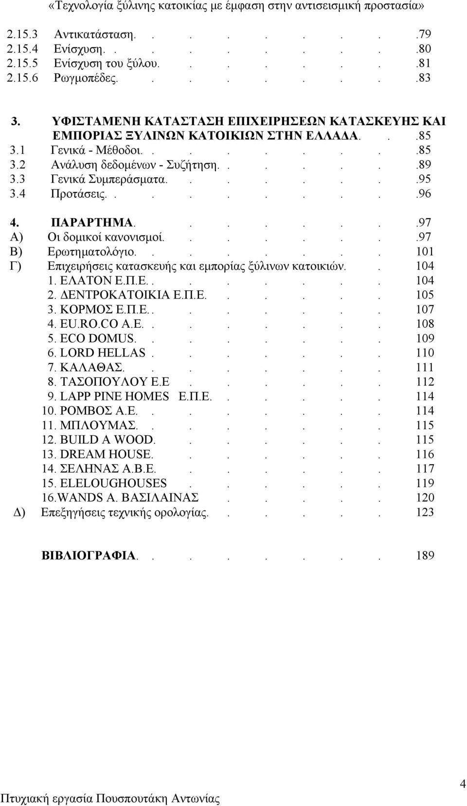 4 Προτάσεις..........96 4. ΠΑΡΑΡΤΗΜΑ........97 Α) Οι δομικοί κανονισμοί........97 Β) Ερωτηματολόγιο........ 101 Γ) Επιχειρήσεις κατασκευής και εμπορίας ξύλινων κατοικιών.. 104 1. ΕΛΑΤΟΝ Ε.Π.Ε........ 104 2.