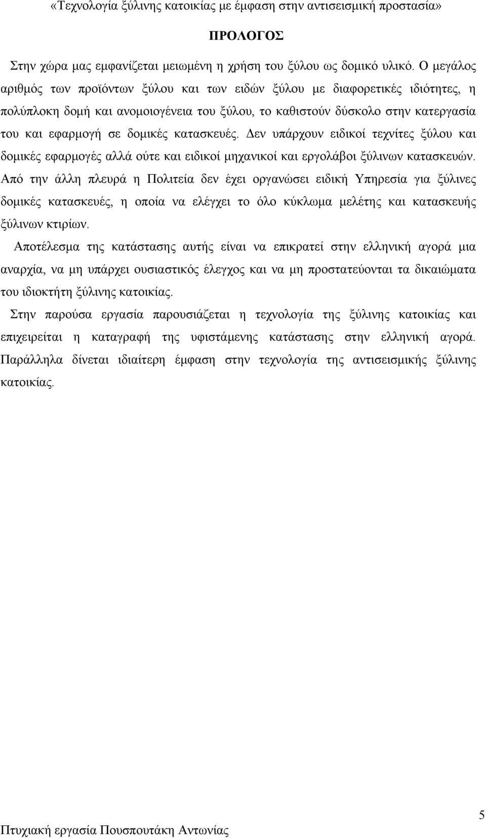 κατασκευές. Δεν υπάρχουν ειδικοί τεχνίτες ξύλου και δομικές εφαρμογές αλλά ούτε και ειδικοί μηχανικοί και εργολάβοι ξύλινων κατασκευών.