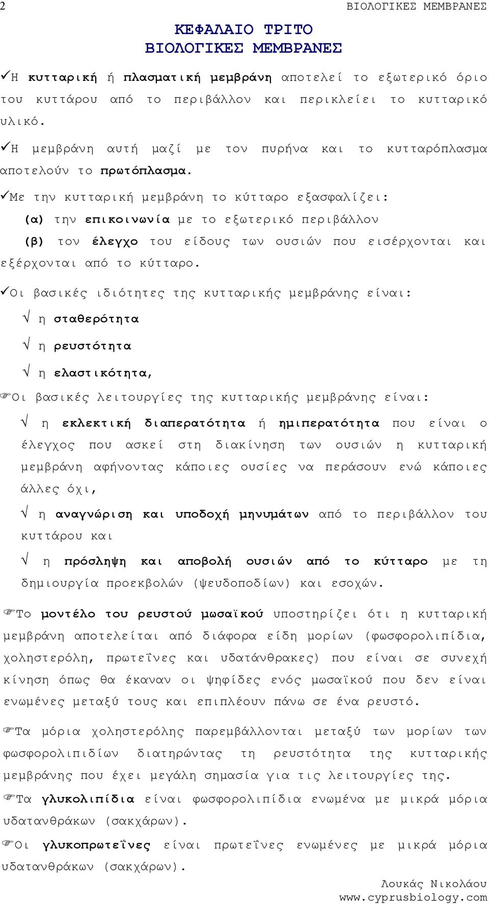 Με την κυτταρική μεμβράνη το κύτταρο εξασφαλίζει: (α) την επικοινωνία με το εξωτερικό περιβάλλον (β) τον έλεγχο του είδους των ουσιών που εισέρχονται και εξέρχονται από το κύτταρο.