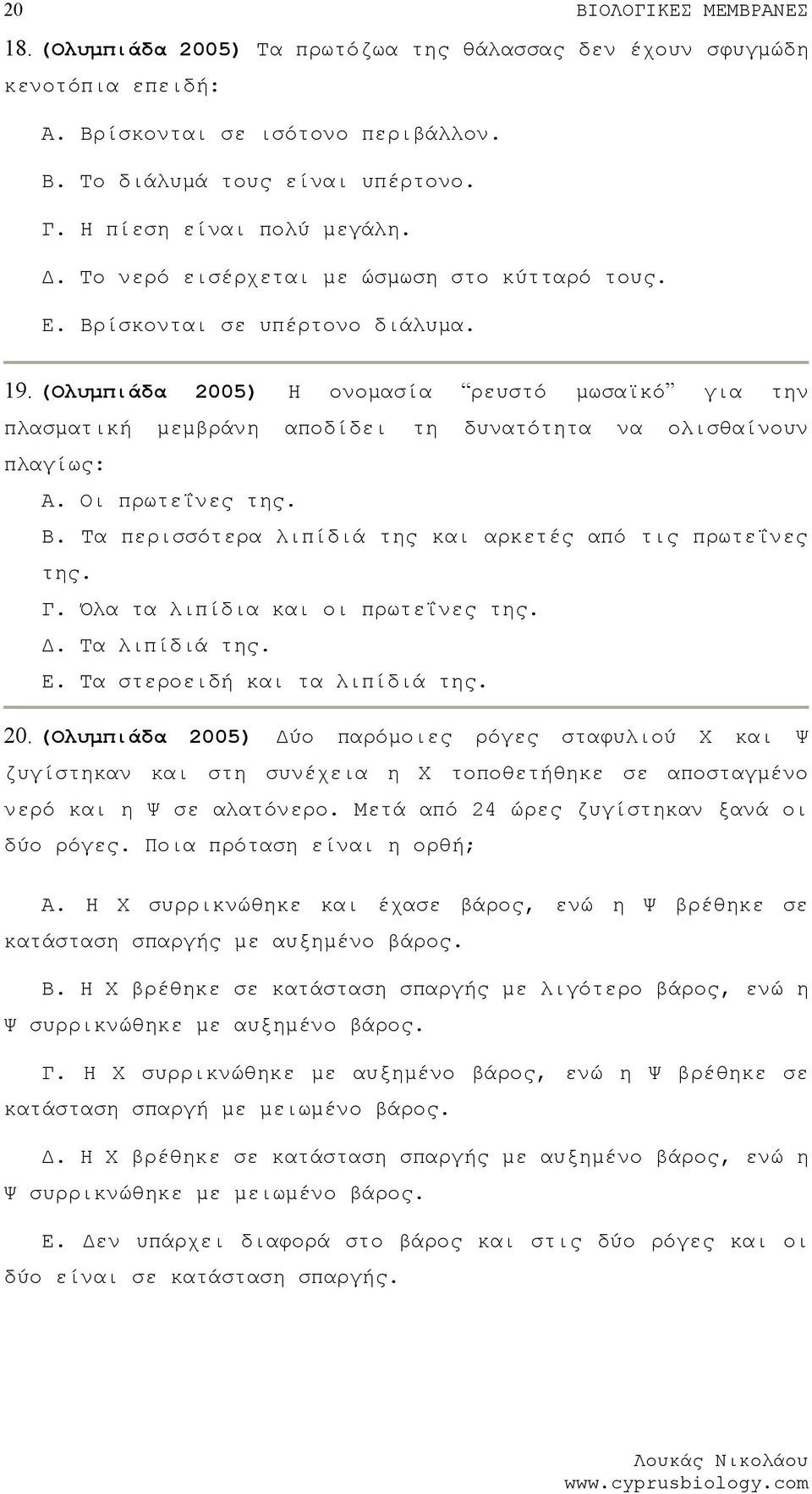 (Ολυμπιάδα 2005) Η ονομασία ρευστό μωσαϊκό για την πλασματική μεμβράνη αποδίδει τη δυνατότητα να ολισθαίνουν πλαγίως: Α. Οι πρωτεΐνες της. Β.