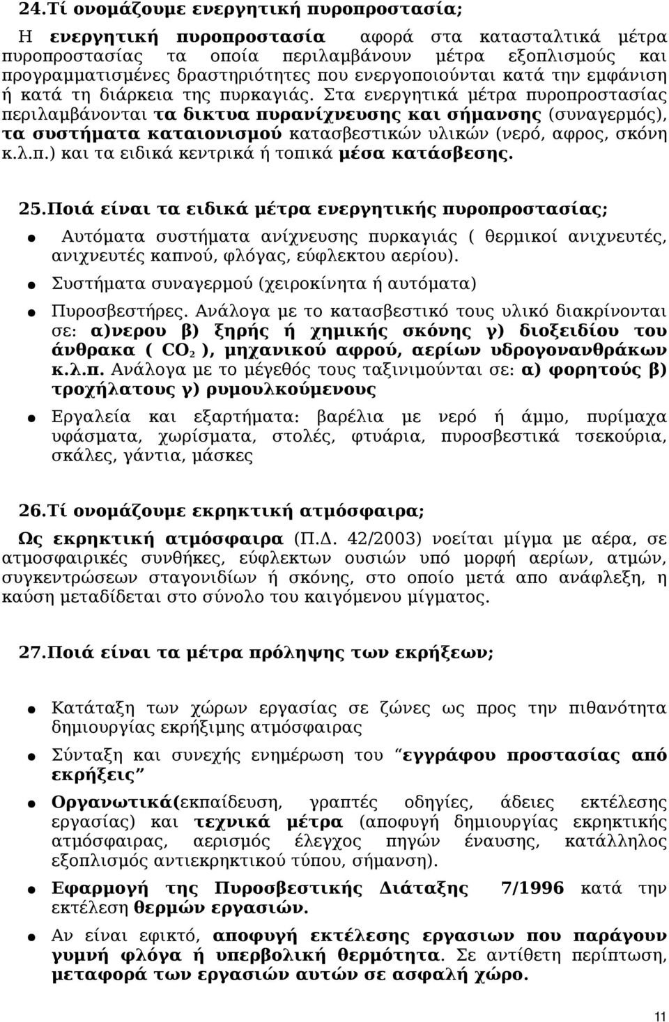 Στα ενεργητικά μέτρα πυροπροστασίας περιλαμβάνονται τα δικτυα πυρανίχνευσης και σήμανσης (συναγερμός), τα συστήματα καταιονισμού κατασβεστικών υλικών (νερό, αφρος, σκόνη κ.λ.π.) και τα ειδικά κεντρικά ή τοπικά μέσα κατάσβεσης.