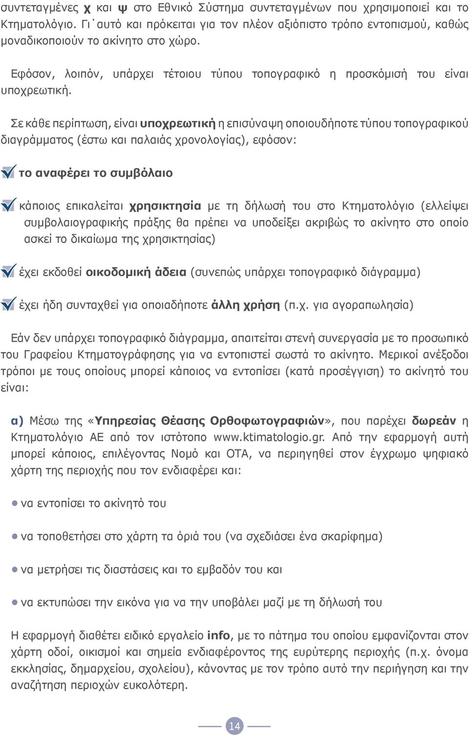 Σε κάθε περίπτωση, είναι υποχρεωτική η επισύναψη οποιουδήποτε τύπου τοπογραφικού διαγράμματος (έστω και παλαιάς χρονολογίας), εφόσον: το αναφέρει το συμβόλαιο κάποιος επικαλείται χρησικτησία με τη