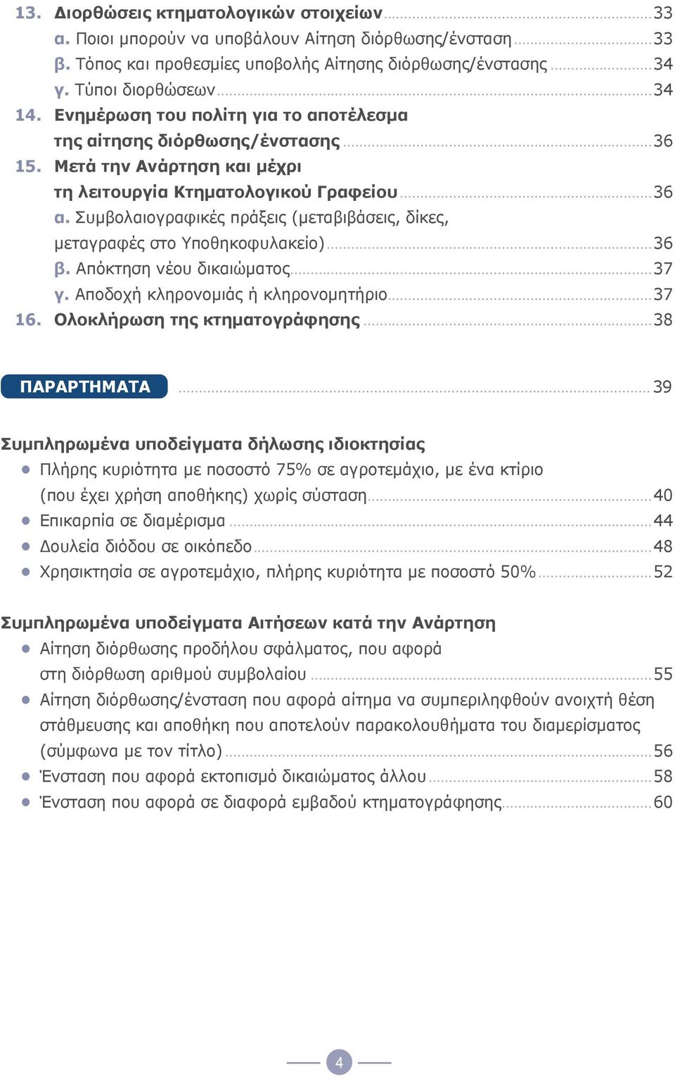 Συμβολαιογραφικές πράξεις (μεταβιβάσεις, δίκες, μεταγραφές στο Υποθηκοφυλακείο)...36 β. Απόκτηση νέου δικαιώματος...37 γ. Αποδοχή κληρονομιάς ή κληρονομητήριο...37 16. Ολοκλήρωση της κτηματογράφησης.