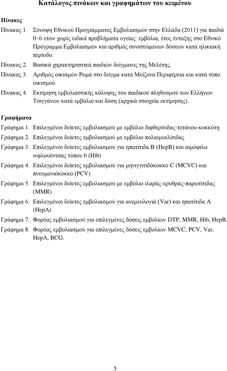 κατά ηλικιακή περίοδο. Πίνακας 2. Βασικά χαρακτηριστικά παιδιών δείγματος της Μελέτης. Πίνακας 3. Αριθμός οικισμών Ρομά στο δείγμα κατά Μείζονα Περιφέρεια και κατά τύπο οικισμού. Πίνακας 4.