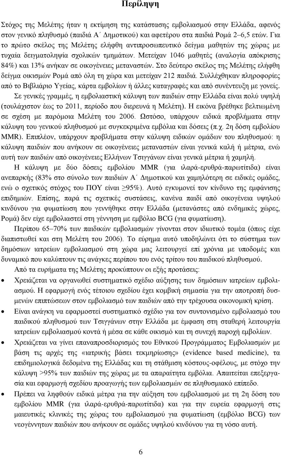Μετείχαν 1046 μαθητές (αναλογία απόκρισης 84%) και 13% ανήκαν σε οικογένειες μεταναστών. Στο δεύτερο σκέλος της Μελέτης ελήφθη δείγμα οικισμών Ρομά από όλη τη χώρα και μετείχαν 212 παιδιά.