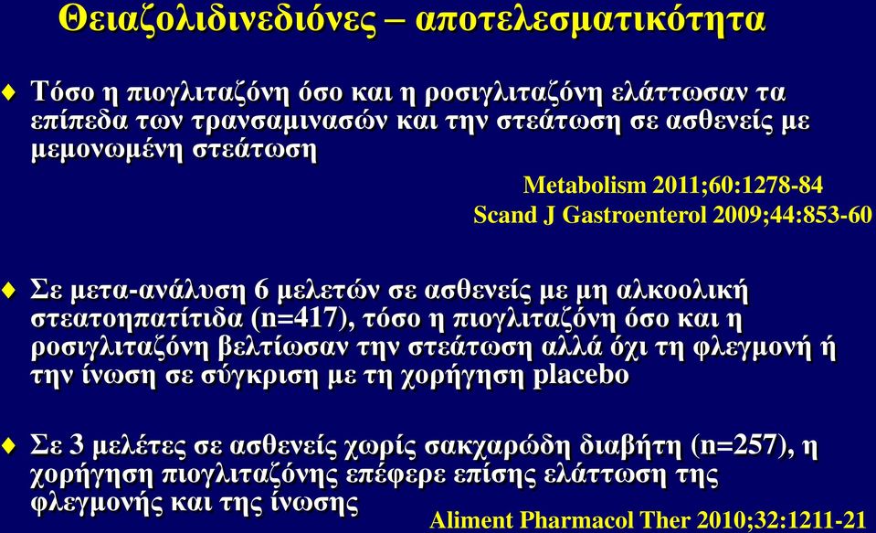 (n=417), τόσο η πιογλιταζόνη όσο και η ροσιγλιταζόνη βελτίωσαν την στεάτωση αλλά όχι τη φλεγμονή ή την ίνωση σε σύγκριση με τη χορήγηση placebo Σε 3 μελέτες