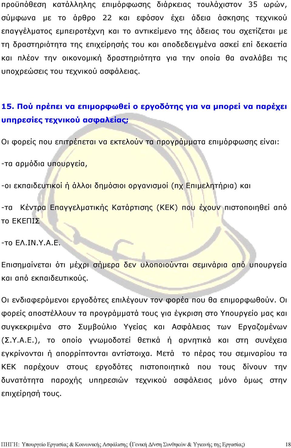 Πού πρέπει να επιµορφωθεί ο εργοδότης για να µπορεί να παρέχει υπηρεσίες τεχνικού ασφαλείας; Οι φορείς που επιτρέπεται να εκτελούν τα προγράµµατα επιµόρφωσης είναι: -τα αρµόδια υπουργεία, -οι