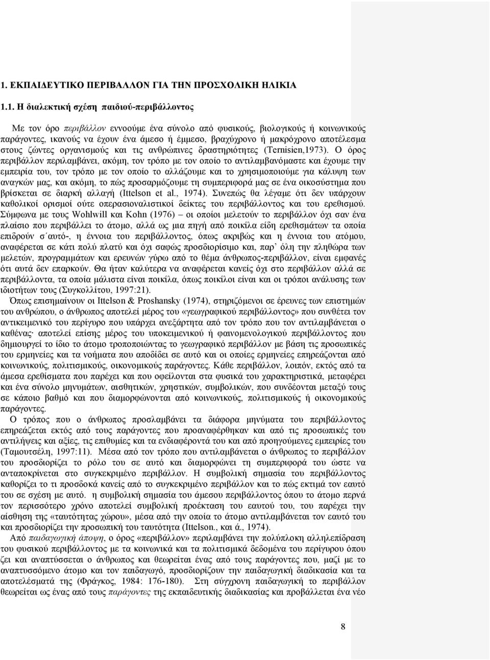 Ο όρος περιβάλλον περιλαμβάνει, ακόμη, τον τρόπο με τον οποίο το αντιλαμβανόμαστε και έχουμε την εμπειρία του, τον τρόπο με τον οποίο το αλλάζουμε και το χρησιμοποιούμε για κάλυψη των αναγκών μας,