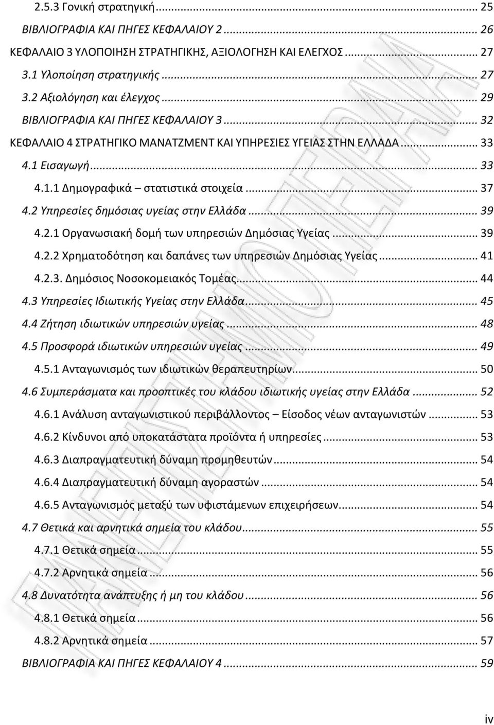 2 Υπηρεσίες δημόσιας υγείας στην Ελλάδα... 39 4.2.1 Οργανωσιακή δομή των υπηρεσιών Δημόσιας Υγείας... 39 4.2.2 Χρηματοδότηση και δαπάνες των υπηρεσιών Δημόσιας Υγείας... 41 4.2.3. Δημόσιος Νοσοκομειακός Τομέας.