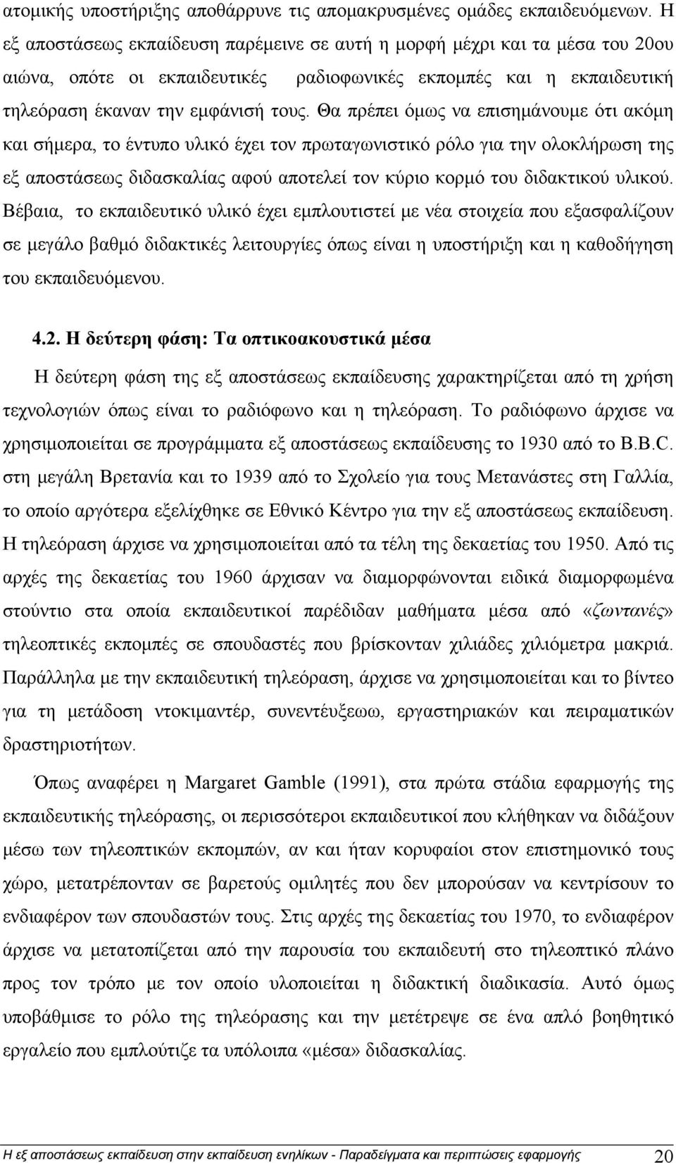 Θα πρέπει όμως να επισημάνουμε ότι ακόμη και σήμερα, το έντυπο υλικό έχει τον πρωταγωνιστικό ρόλο για την ολοκλήρωση της εξ αποστάσεως διδασκαλίας αφού αποτελεί τον κύριο κορμό του διδακτικού υλικού.