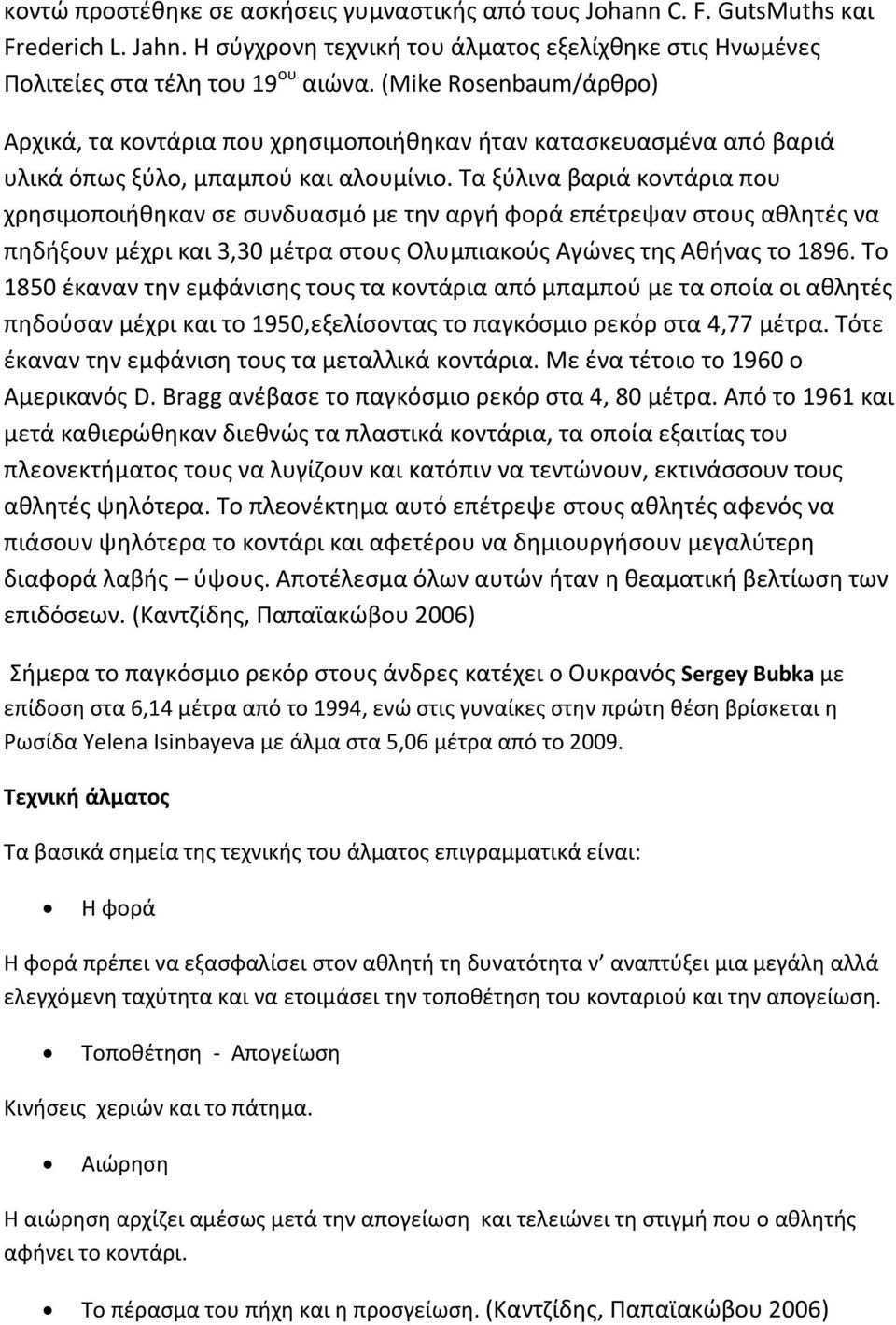 Τα ξύλινα βαριά κοντάρια που χρησιμοποιήθηκαν σε συνδυασμό με την αργή φορά επέτρεψαν στους αθλητές να πηδήξουν μέχρι και 3,30 μέτρα στους Ολυμπιακούς Αγώνες της Αθήνας το 1896.