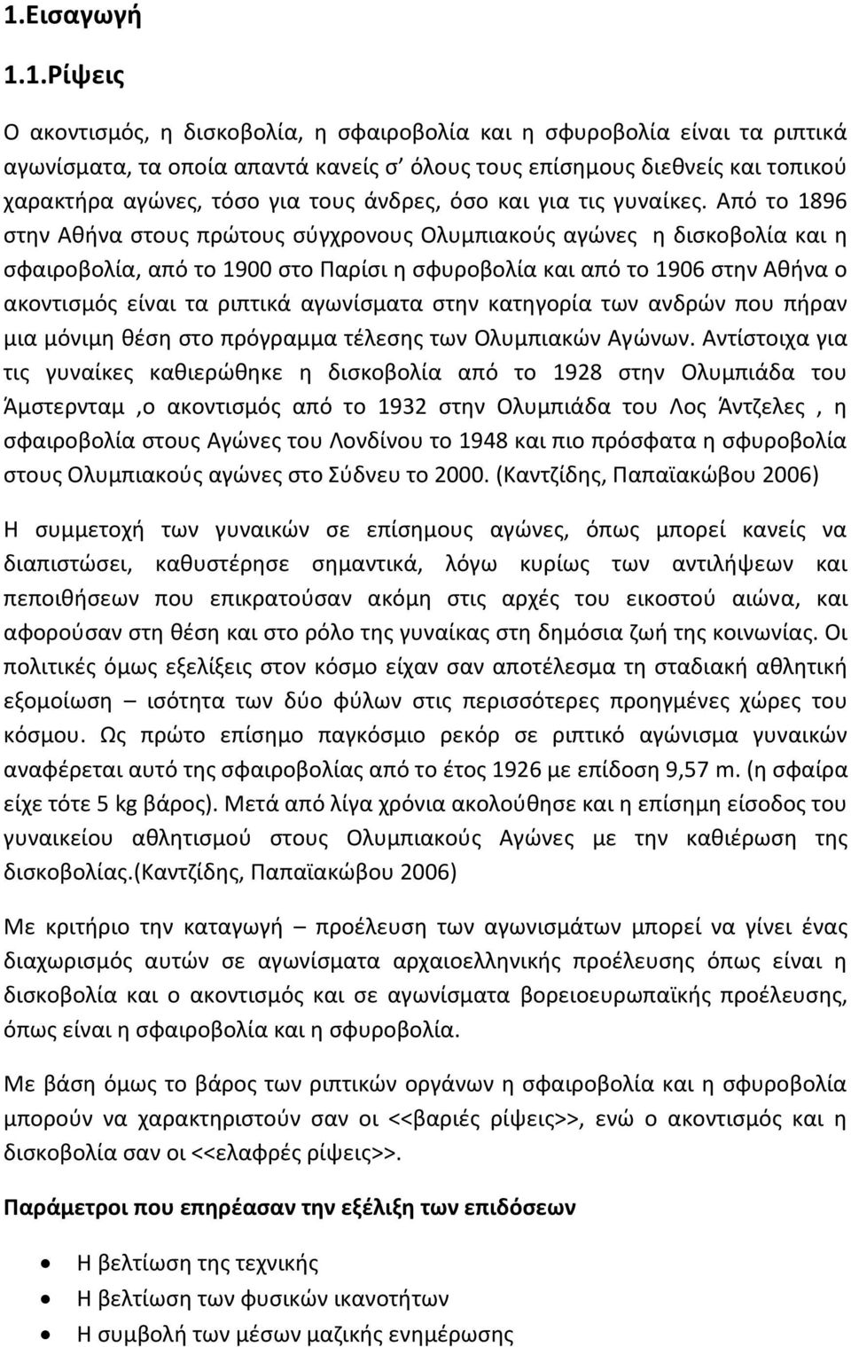 Από το 1896 στην Αθήνα στους πρώτους σύγχρονους Ολυμπιακούς αγώνες η δισκοβολία και η σφαιροβολία, από το 1900 στο Παρίσι η σφυροβολία και από το 1906 στην Αθήνα ο ακοντισμός είναι τα ριπτικά
