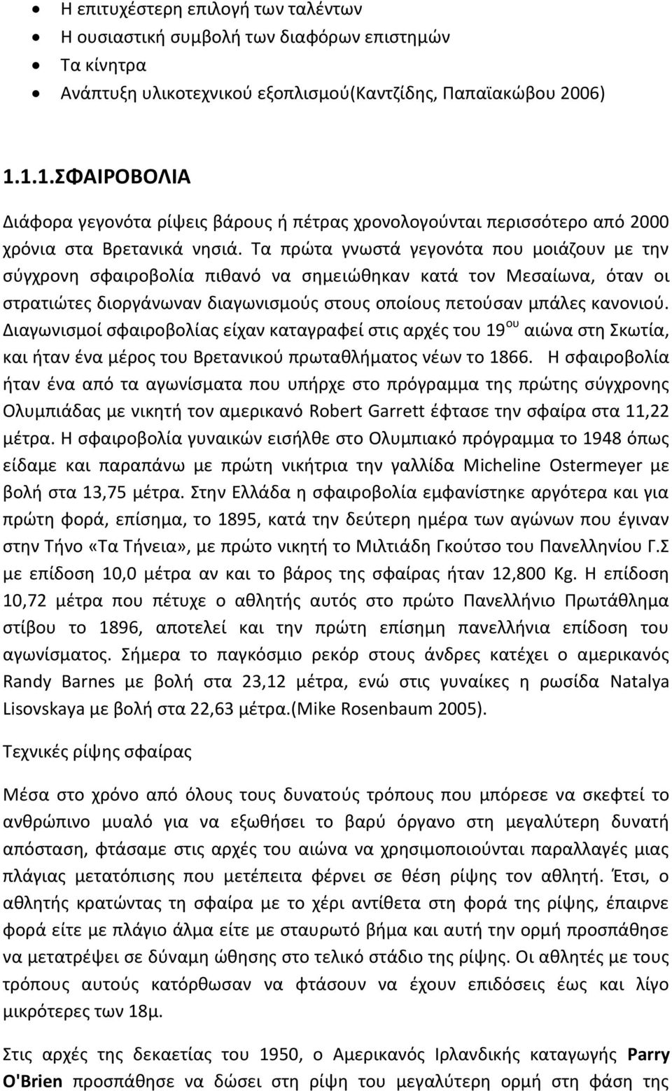 Τα πρώτα γνωστά γεγονότα που μοιάζουν με την σύγχρονη σφαιροβολία πιθανό να σημειώθηκαν κατά τον Μεσαίωνα, όταν οι στρατιώτες διοργάνωναν διαγωνισμούς στους οποίους πετούσαν μπάλες κανονιού.