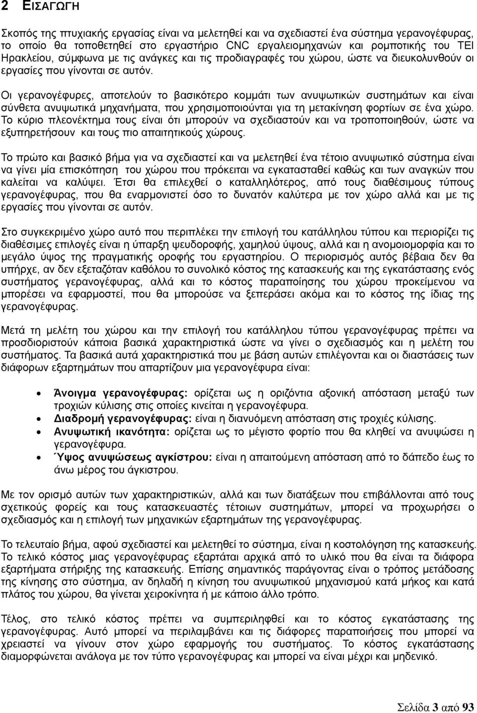 Οι γερανογέφυρες, αποτελούν το βασικότερο κομμάτι των ανυψωτικών συστημάτων και είναι σύνθετα ανυψωτικά μηχανήματα, που χρησιμοποιούνται για τη μετακίνηση φορτίων σε ένα χώρο.