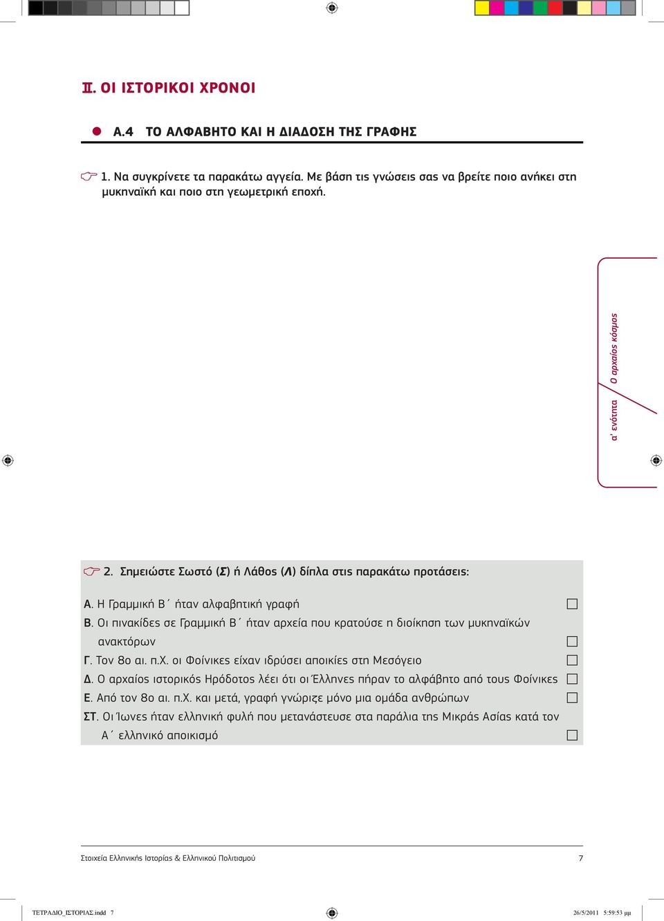 Οι πινακίδες σε Γραμμική Β ήταν αρχεία που κρατούσε η διοίκηση των μυκηναϊκών ανακτόρων Γ. Τον 8ο αι. π.χ. οι Φοίνικες είχαν ιδρύσει αποικίες στη Μεσόγειο Δ.