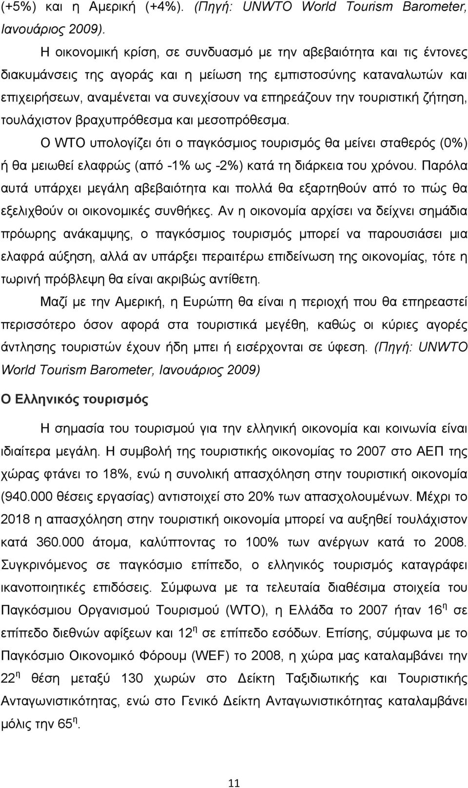 τουριστική ζήτηση, τουλάχιστον βραχυπρόθεσμα και μεσοπρόθεσμα. Ο WTO υπολογίζει ότι ο παγκόσμιος τουρισμός θα μείνει σταθερός (0%) ή θα μειωθεί ελαφρώς (από -1% ως -2%) κατά τη διάρκεια του χρόνου.