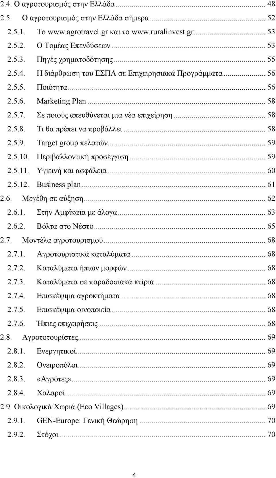 .. 58 2.5.9. Target group πελατών... 59 2.5.10. Περιβαλλοντική προσέγγιση... 59 2.5.11. Υγιεινή και ασφάλεια... 60 2.5.12. Business plan... 61 2.6. Μεγέθη σε αύξηση... 62 2.6.1. Στην Αμφίκαια με άλογα.
