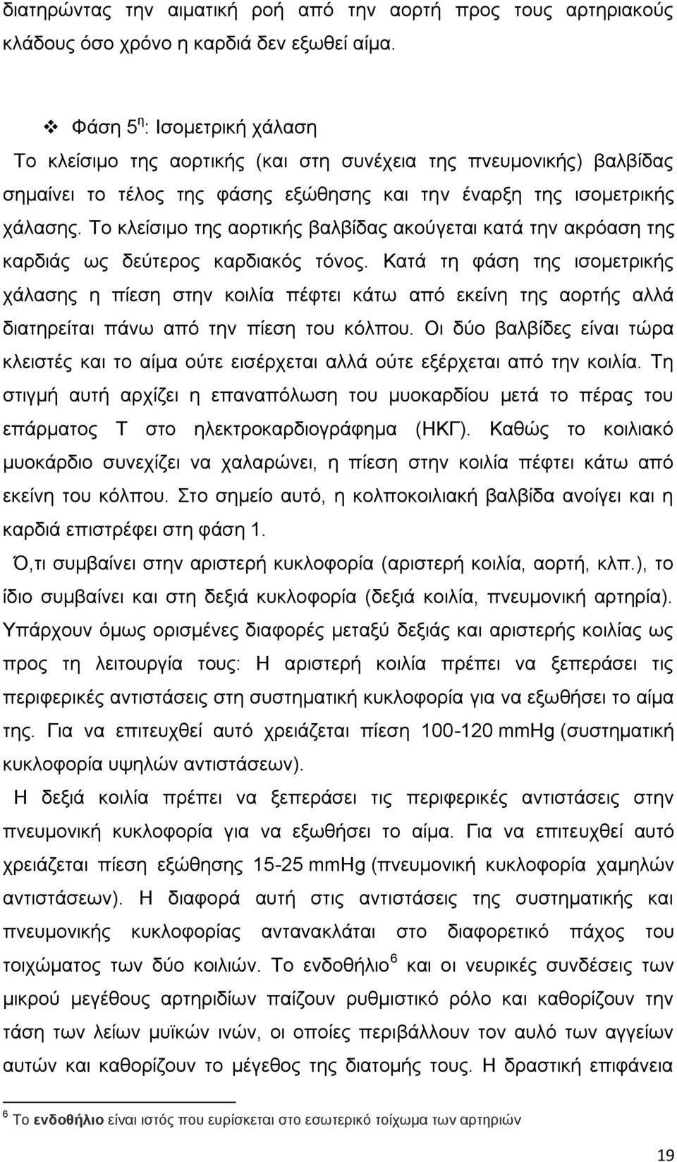 Το κλείσιμο της αορτικής βαλβίδας ακούγεται κατά την ακρόαση της καρδιάς ως δεύτερος καρδιακός τόνος.