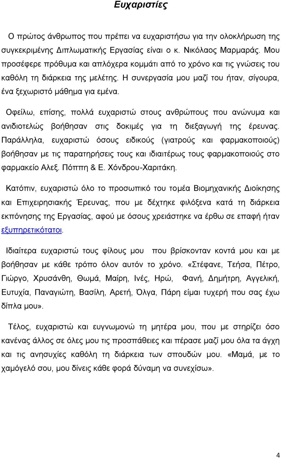 Οφείλω, επίσης, πολλά ευχαριστώ στους ανθρώπους που ανώνυμα και ανιδιοτελώς βοήθησαν στις δοκιμές για τη διεξαγωγή της έρευνας.