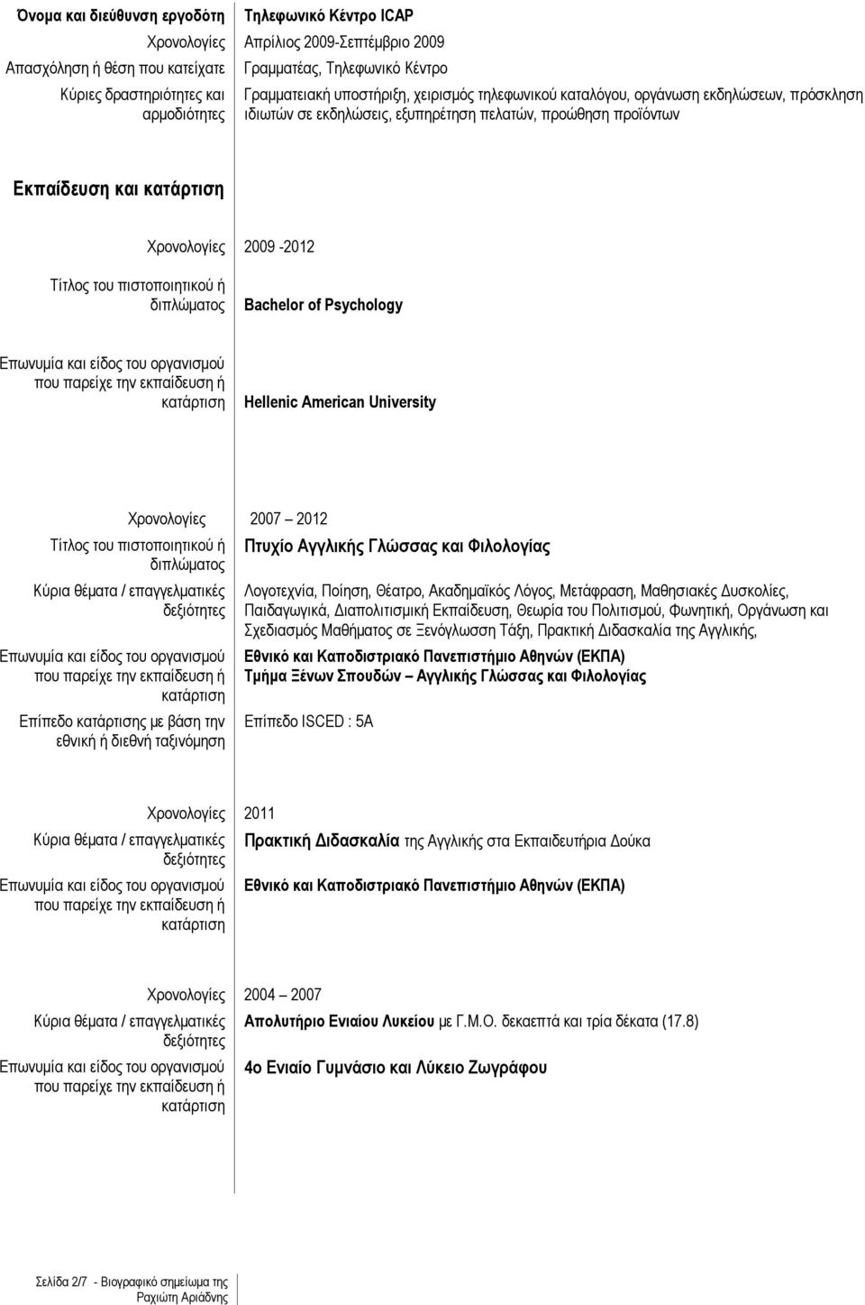 πιστοποιητικού ή διπλώματος Επίπεδο ς με βάση την εθνική ή διεθνή ταξινόμηση 2007 2012 Πτυχίο Αγγλικής Γλώσσας και Φιλολογίας Λογοτεχνία, Ποίηση, Θέατρο, Ακαδημαϊκός Λόγος, Μετάφραση, Μαθησιακές