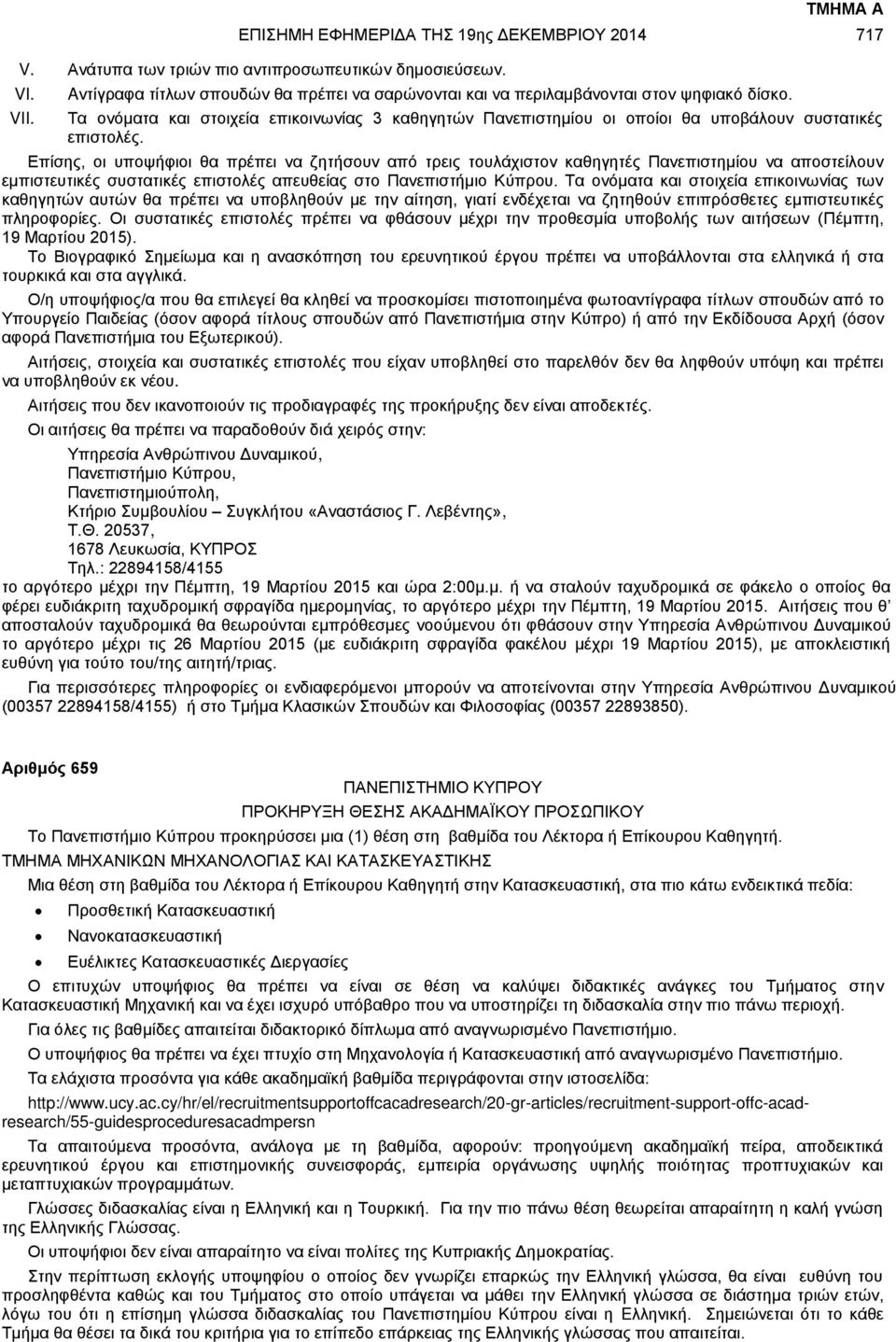 Επίσης, οι υποψήφιοι θα πρέπει να ζητήσουν από τρεις τουλάχιστον καθηγητές Πανεπιστημίου να αποστείλουν εμπιστευτικές συστατικές επιστολές απευθείας στο Πανεπιστήμιο Κύπρου.