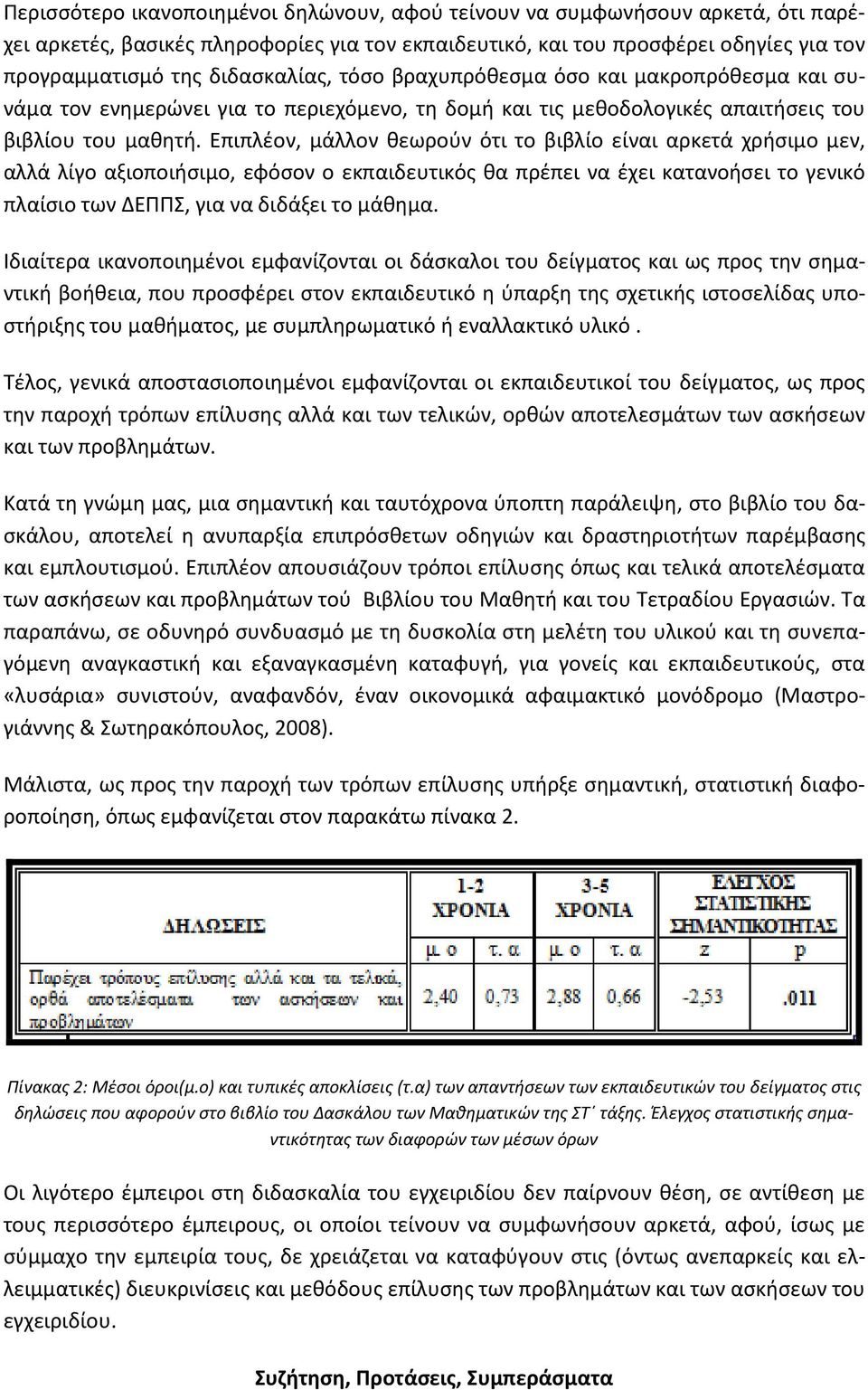 Επιπλέον, μάλλον θεωρούν ότι το βιβλίο είναι αρκετά χρήσιμο μεν, αλλά λίγο αξιοποιήσιμο, εφόσον ο εκπαιδευτικός θα πρέπει να έχει κατανοήσει το γενικό πλαίσιο των ΔΕΠΠΣ, για να διδάξει το μάθημα.