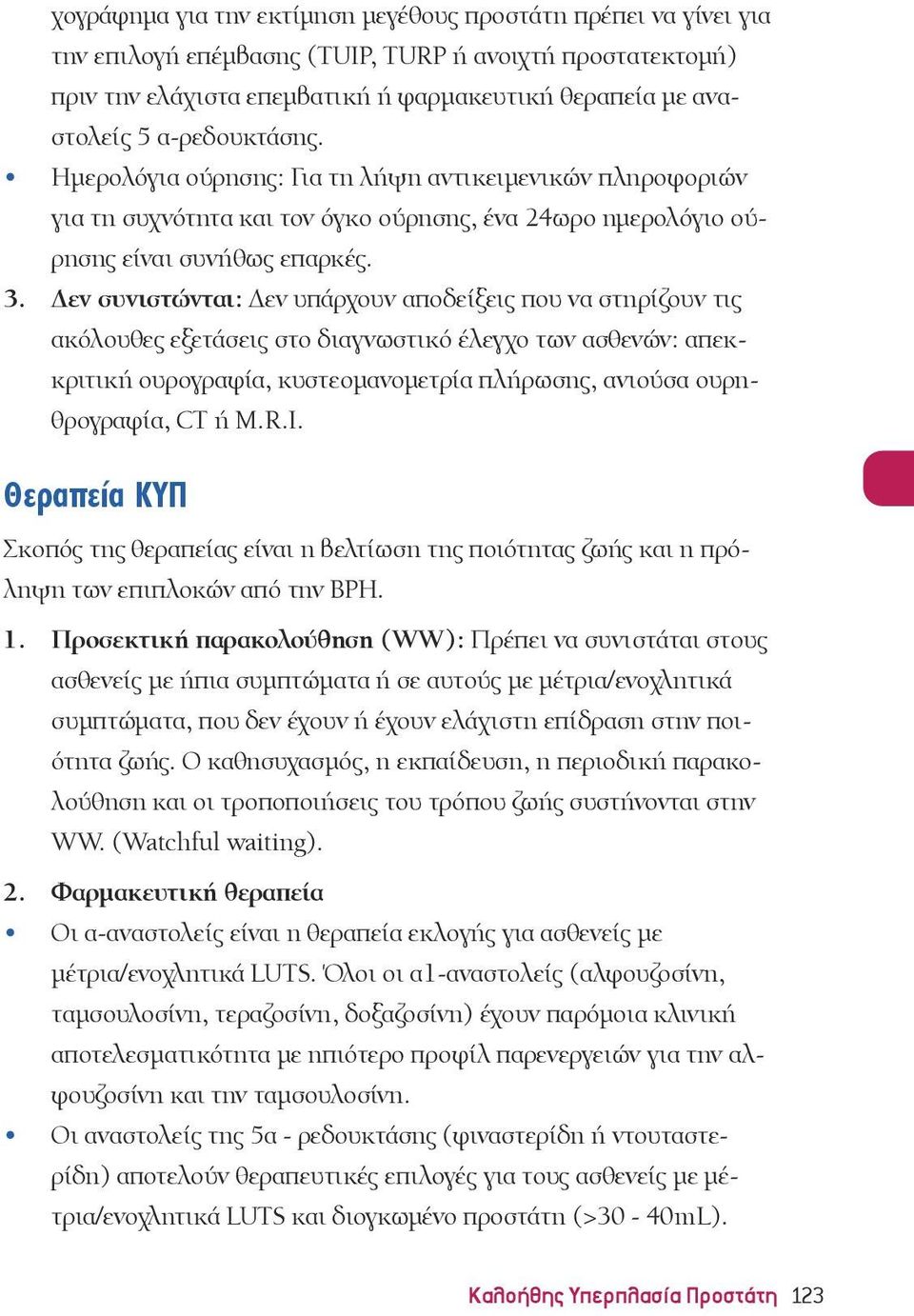 Δεν συνιστώνται: Δεν υπάρχουν αποδείξεις που να στηρίζουν τις ακόλουθες εξετάσεις στο διαγνωστικό έλεγχο των ασθενών: απεκκριτική ουρογραφία, κυστεομανομετρία πλήρωσης, ανιούσα ουρηθρογραφία, CT ή M.