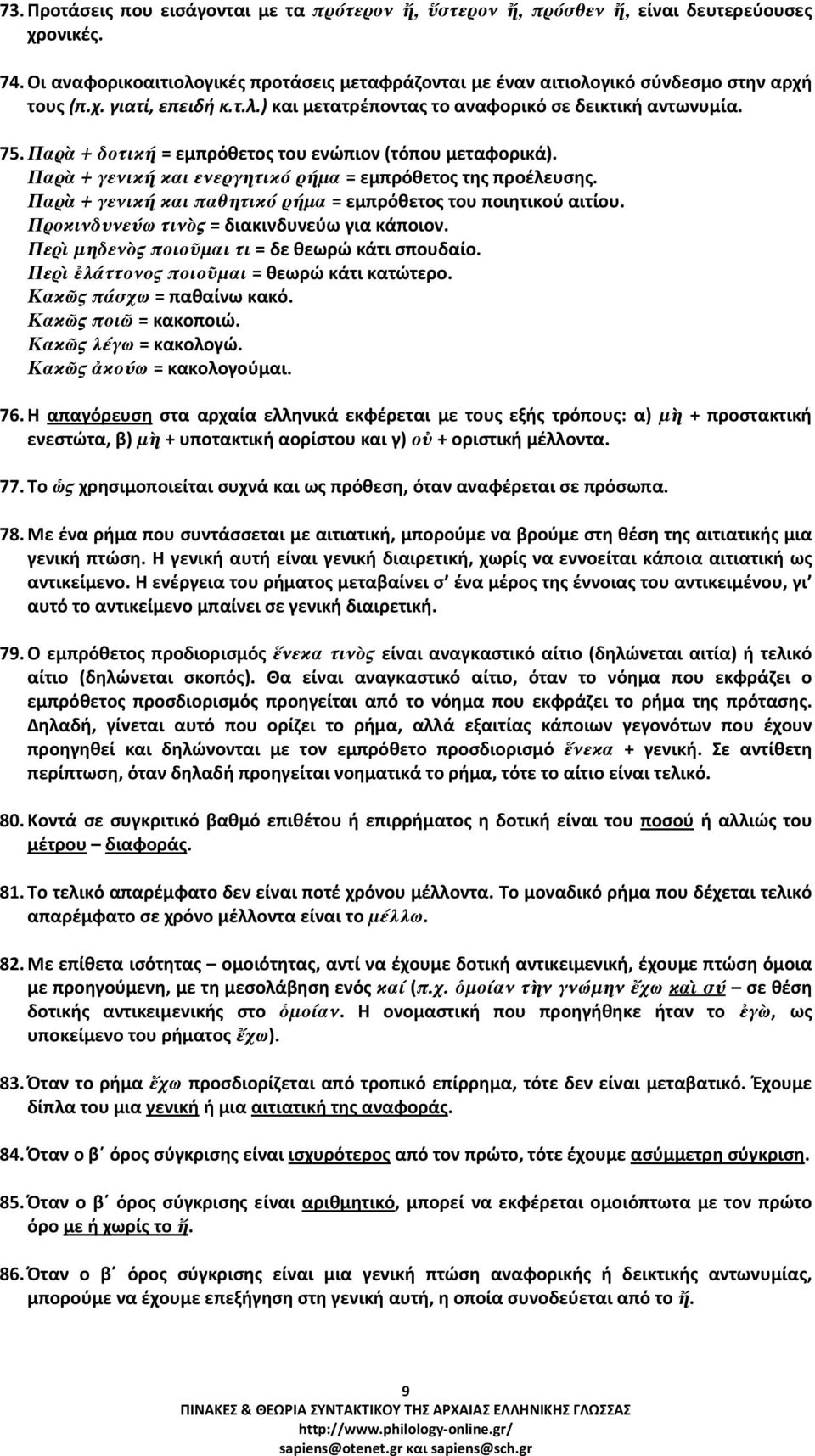 Παρὰ + γενική και ενεργητικό ρήµα = εμπρόθετος της προέλευσης. Παρὰ + γενική και παθητικό ρήµα = εμπρόθετος του ποιητικού αιτίου. Προκινδυνεύω τινὸς = διακινδυνεύω για κάποιον.