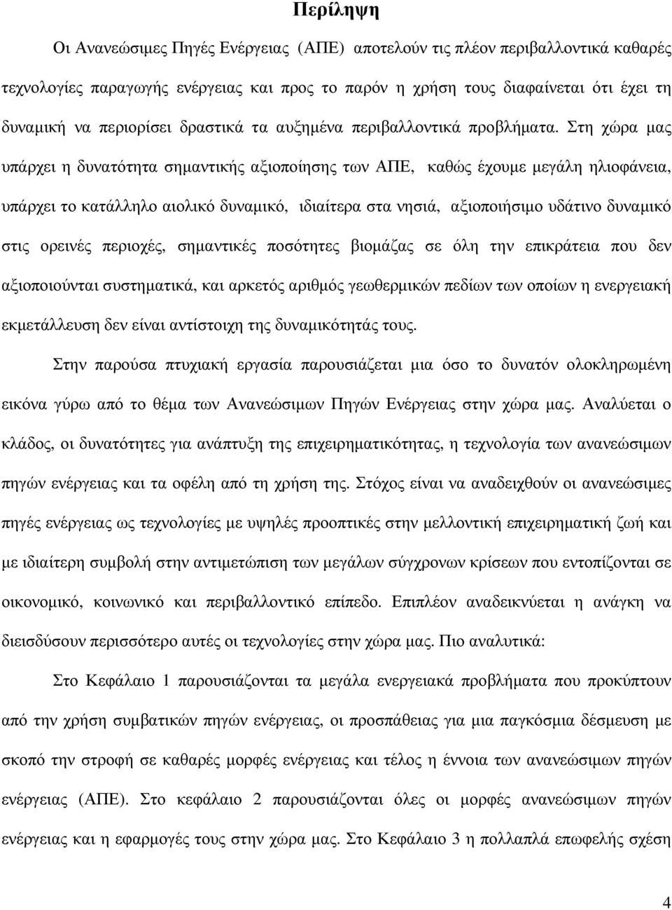 Στη χώρα µας υπάρχει η δυνατότητα σηµαντικής αξιοποίησης των ΑΠΕ, καθώς έχουµε µεγάλη ηλιοφάνεια, υπάρχει το κατάλληλο αιολικό δυναµικό, ιδιαίτερα στα νησιά, αξιοποιήσιµο υδάτινο δυναµικό στις