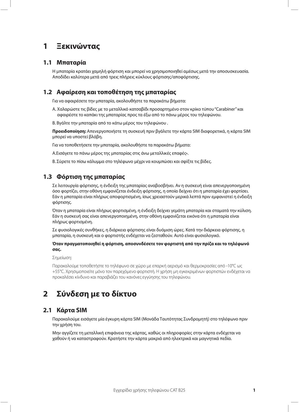 Βγάλτε την μπαταρία από το κάτω μέρος του τηλεφώνου. Προειδοποίηση: Απενεργοποιήστε τη συσκευή πριν βγάλετε την κάρτα SIM διαφορετικά, η κάρτα SIM μπορεί να υποστεί βλάβη.