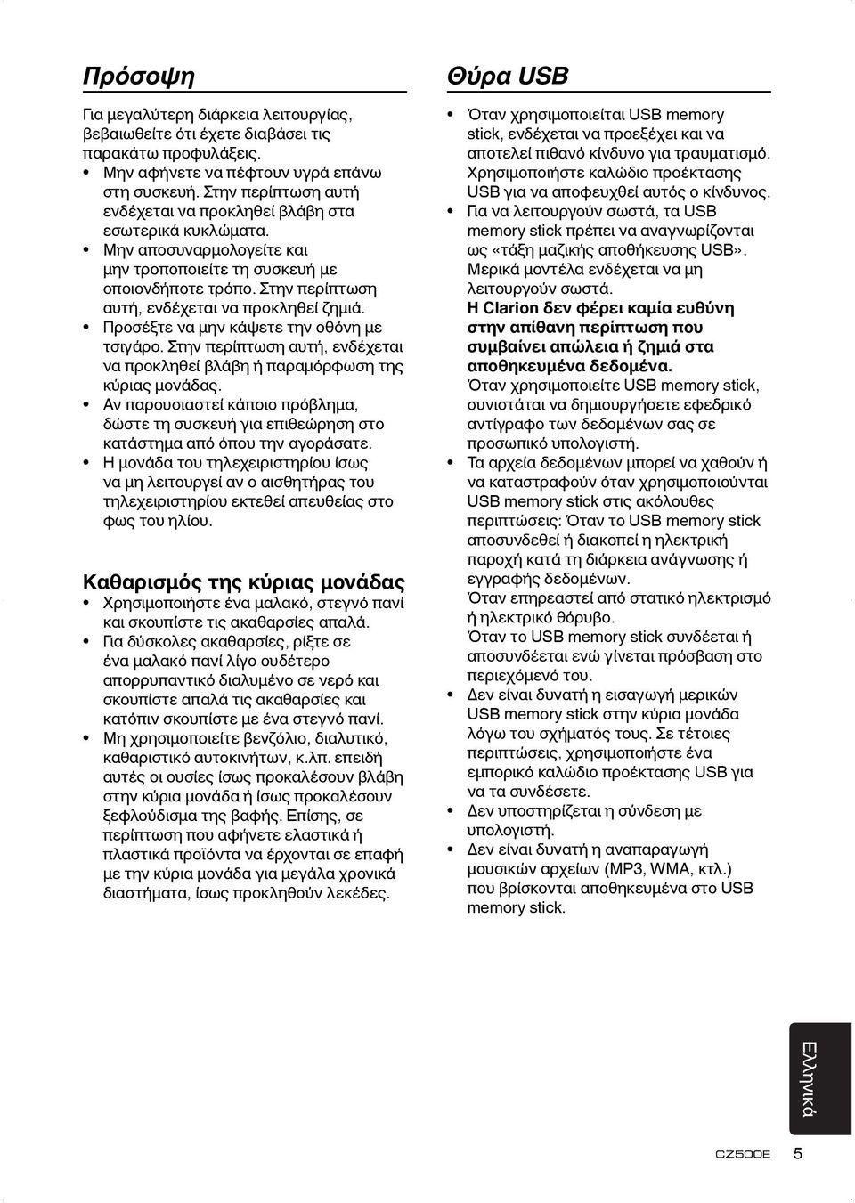 Στην περίπτωση αυτή, ενδέχεται να προκληθεί ζημιά. Προσέξτε να μην κάψετε την οθόνη με τσιγάρο. Στην περίπτωση αυτή, ενδέχεται να προκληθεί βλάβη ή παραμόρφωση της κύριας μονάδας.