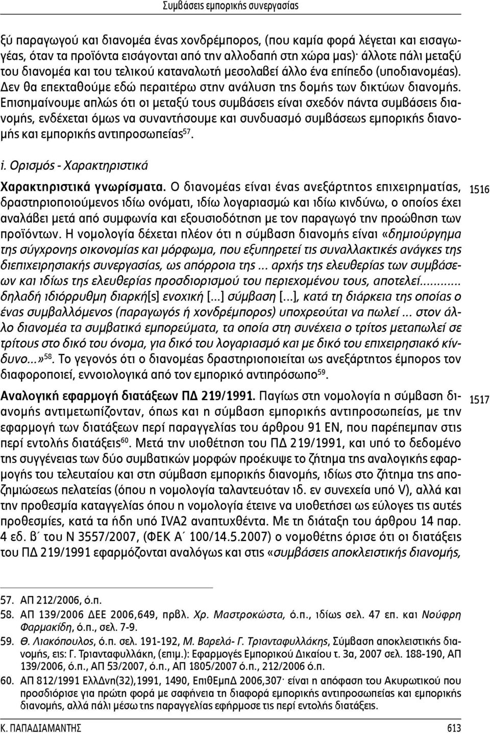 Επισημαίνουμε απλώς ότι οι μεταξύ τους συμβάσεις είναι σχεδόν πάντα συμβάσεις διανομής, ενδέχεται όμως να συναντήσουμε και συνδυασμό συμβάσεως εμπορικής διανομής και εμπορικής αντιπροσωπείας 57. i.