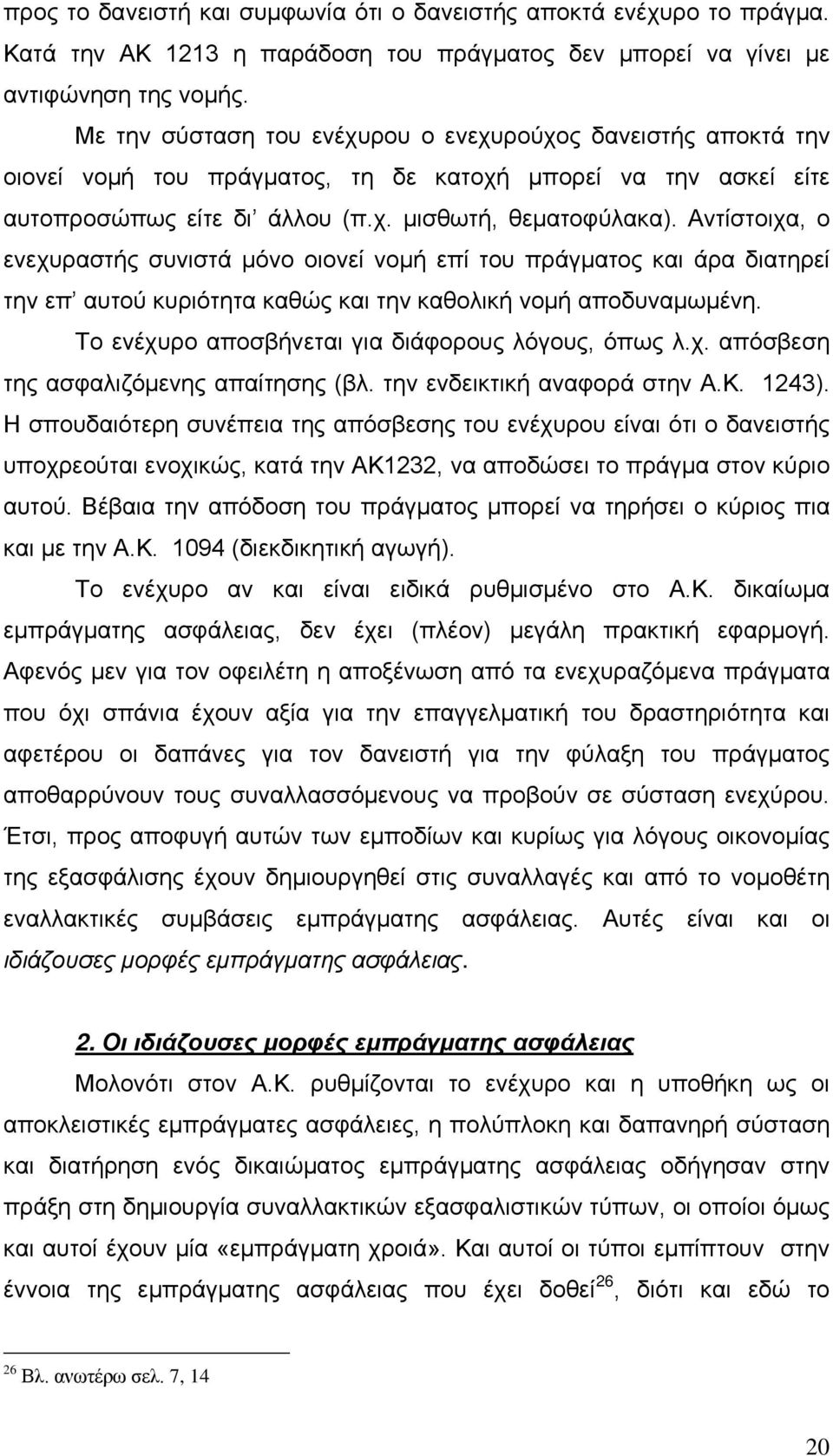Αντίστοιχα, ο ενεχυραστής συνιστά μόνο οιονεί νομή επί του πράγματος και άρα διατηρεί την επ αυτού κυριότητα καθώς και την καθολική νομή αποδυναμωμένη.