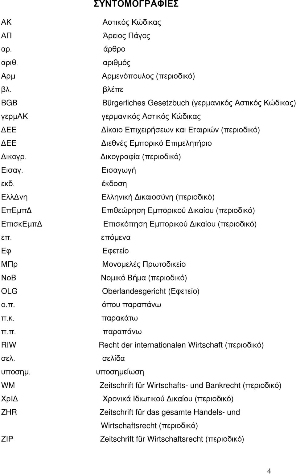 Εταιριών (περιοδικό) Διεθνές Εμπορικό Επιμελητήριο Δικογραφία (περιοδικό) Εισαγωγή έκδοση Ελληνική Δικαιοσύνη (περιοδικό) Επιθεώρηση Εμπορικού Δικαίου (περιοδικό) Επισκόπηση Εμπορικού Δικαίου