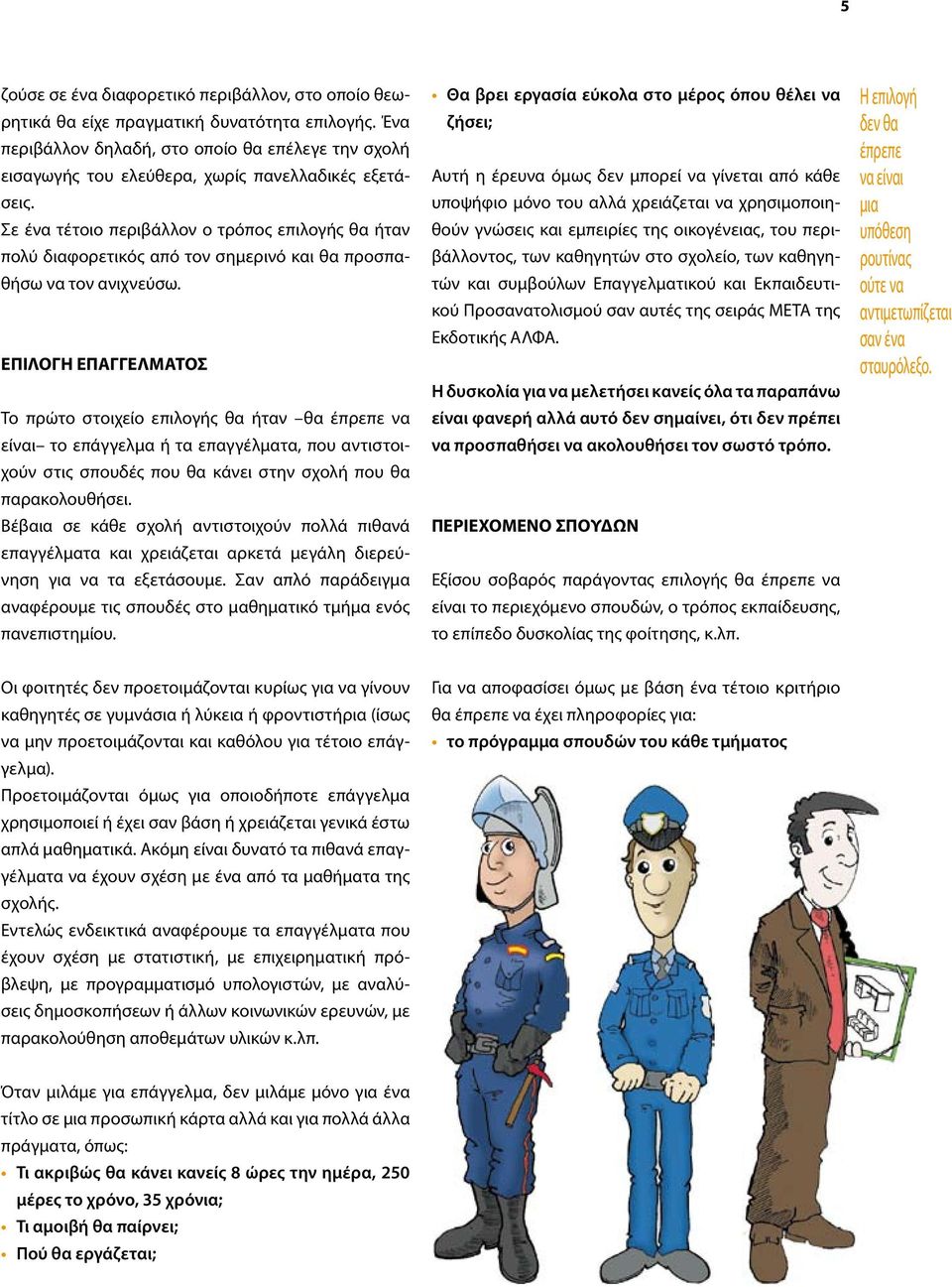Σε ένα τέτοιο περιβάλλον ο τρόπος επιλογής θα ήταν πολύ διαφορετικός από τον σημερινό και θα προσπαθήσω να τον ανιχνεύσω.