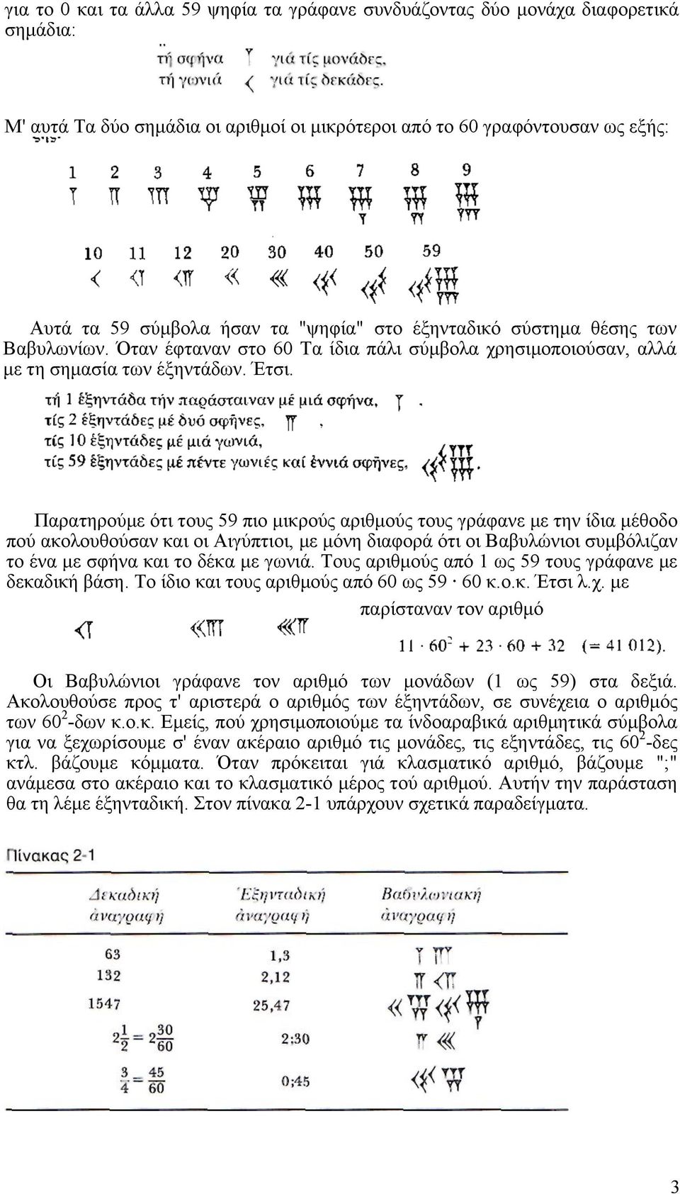 Παρατηρούµε ότι τους 59 πιο µικρούς αριθµούς τους γράφανε µε την ίδια µέθοδο πού ακολουθούσαν και οι Αιγύπτιοι, µε µόνη διαφορά ότι οι Βαβυλώνιοι συµβόλιζαν το ένα µε σφήνα και το δέκα µε γωνιά.