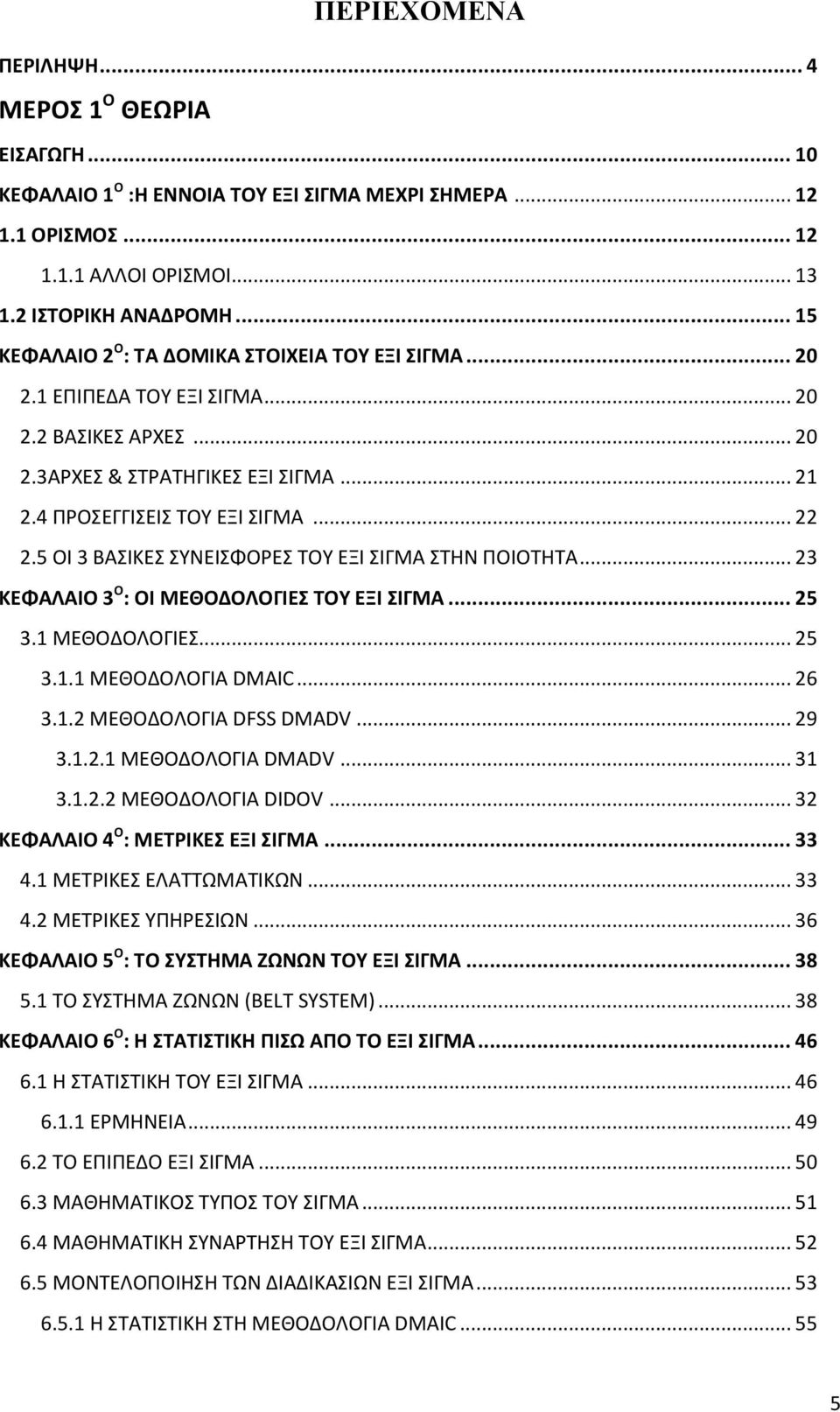5 ΟΙ 3 ΒΑΣΙΚΕΣ ΣΥΝΕΙΣΦΟΡΕΣ ΤΟΥ ΕΞΙ ΣΙΓΜΑ ΣΤΗΝ ΠΟΙΟΤΗΤΑ... 23 ΚΕΦΑΛΑΙΟ 3 Ο : ΟΙ ΜΕΘΟΔΟΛΟΓΙΕΣ ΤΟΥ ΕΞΙ ΣΙΓΜΑ... 25 3.1 ΜΕΘΟΔΟΛΟΓΙΕΣ... 25 3.1.1 ΜΕΘΟΔΟΛΟΓΙΑ DMAIC... 26 3.1.2 ΜΕΘΟΔΟΛΟΓΙΑ DFSS DMADV... 29 3.